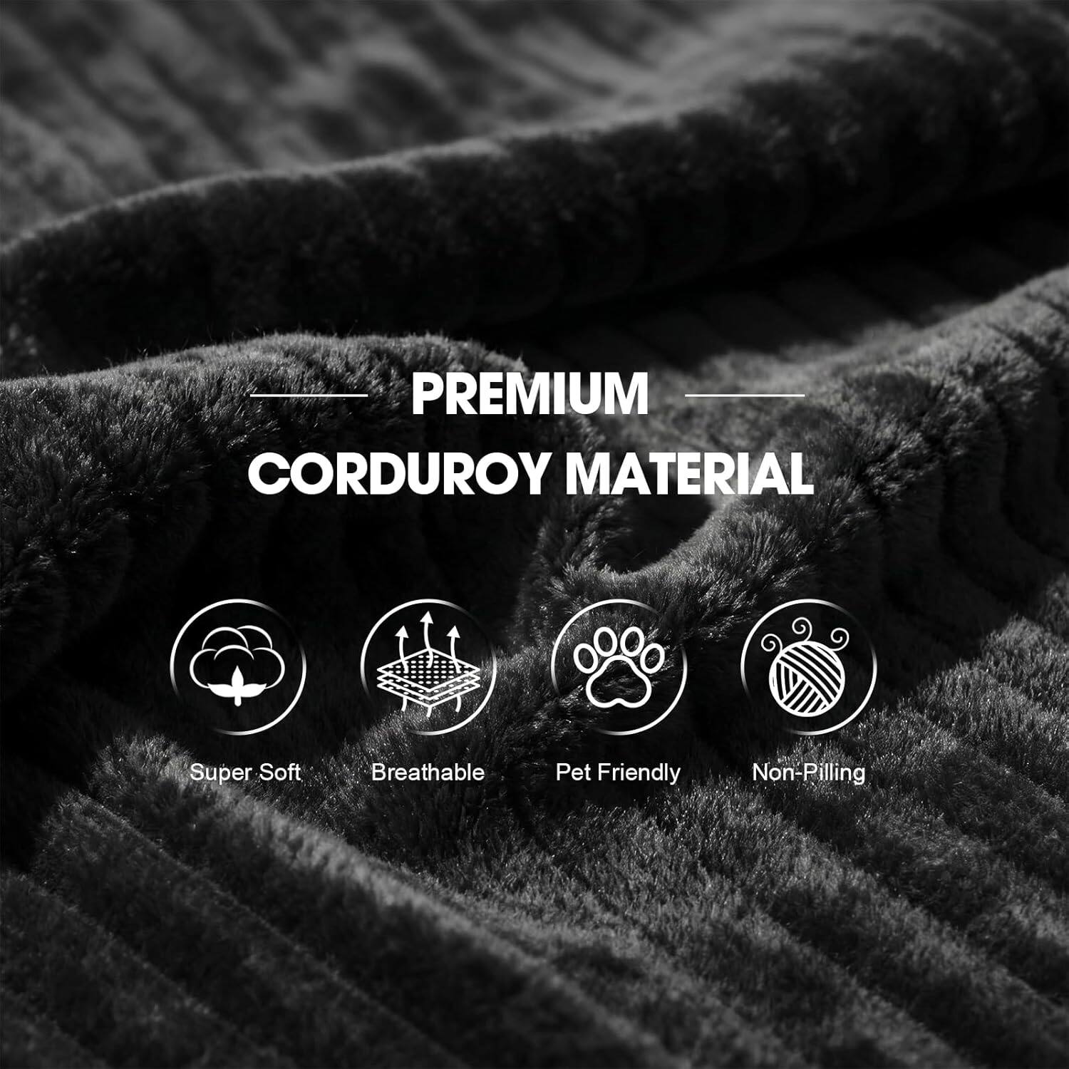 PREMIUM CORDUROY MATERIAL

- Super Soft
- Breathable
- Pet Friendly
- Non-Pilling