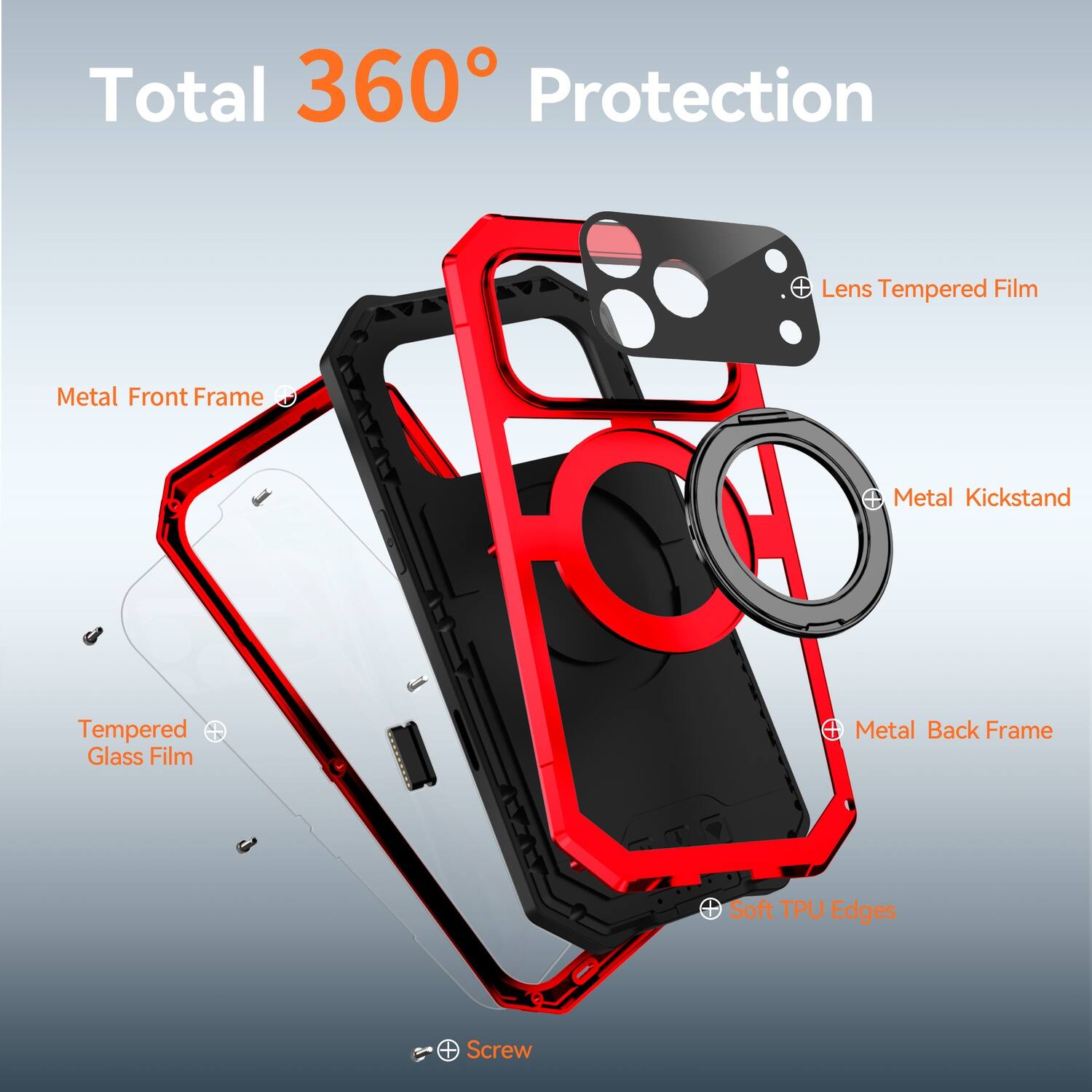 Total 360° Protection  
Lens Tempered Film  
Metal Front Frame  
Metal Kickstand  
Tempered Glass Film  
Metal Back Frame  
Soft TPU Edges  
Screw