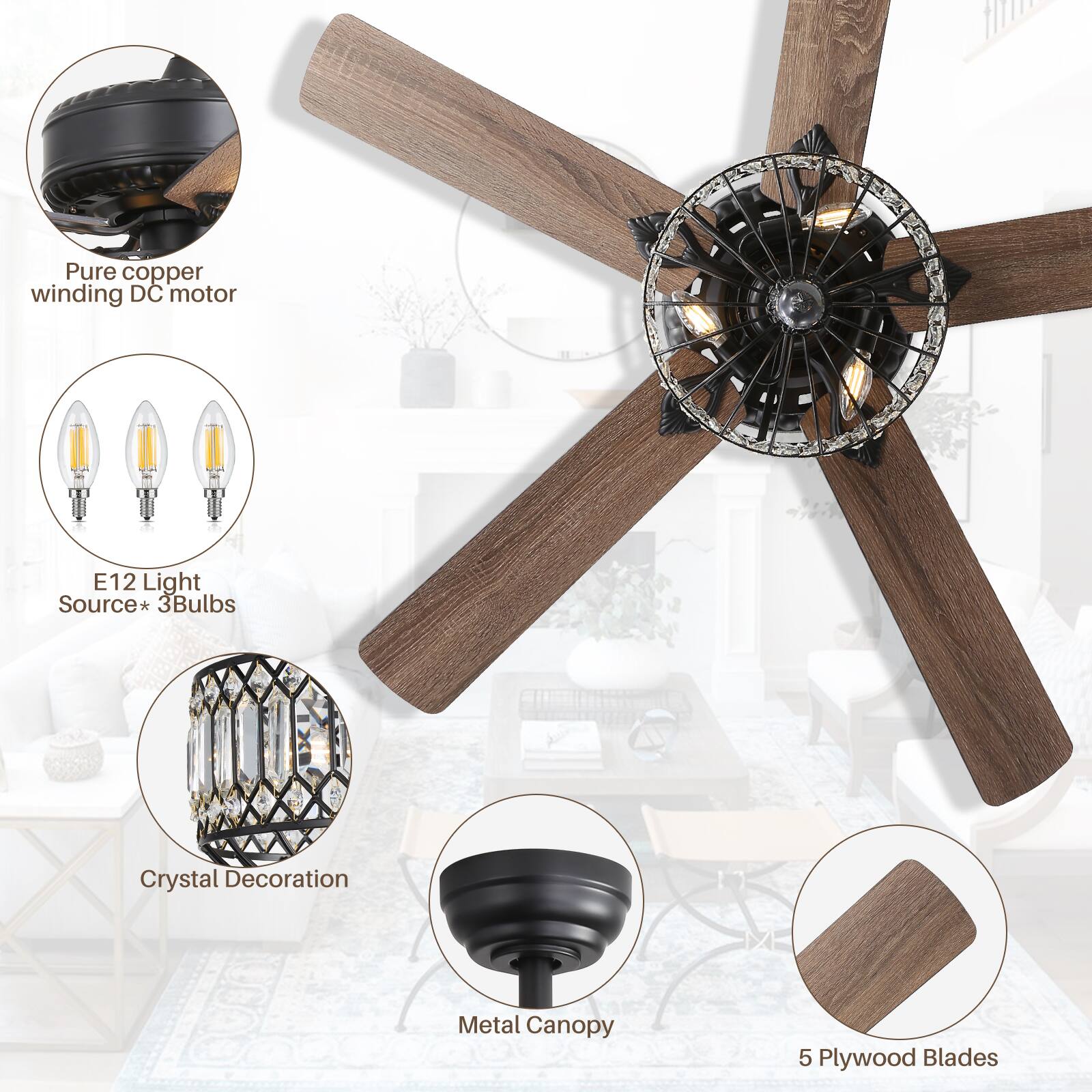 Pure copper winding DC motor  
E12 Light Source* 3 Bulbs  
Crystal Decoration  
Metal Canopy  
5 Plywood Blades