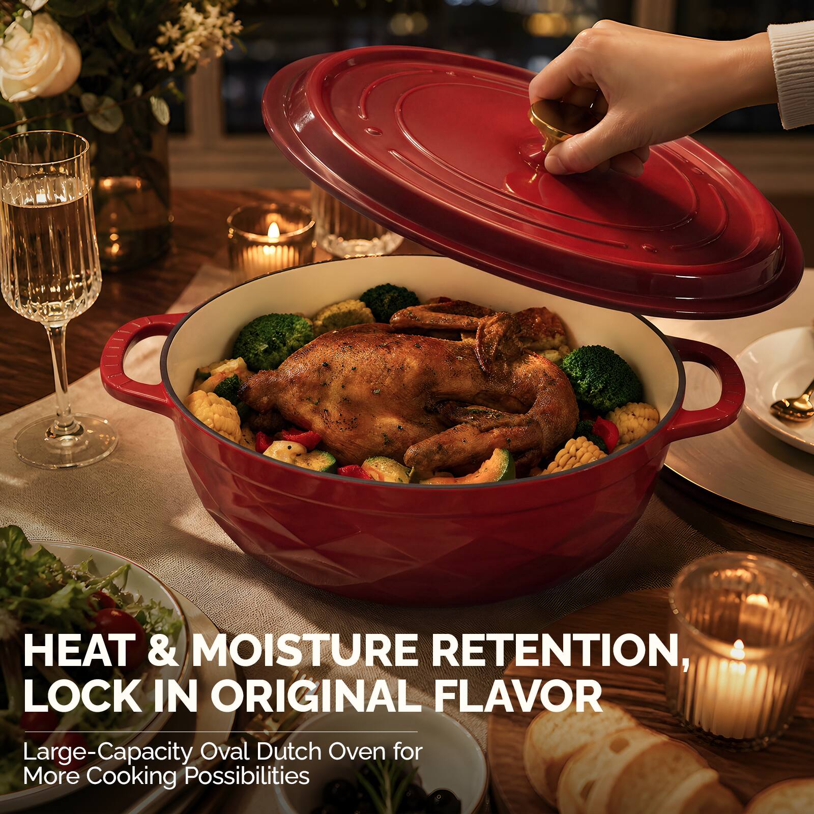 HEAT & MOISTURE RETENTION, LOCK IN ORIGINAL FLAVOR  
Large-Capacity Oval Dutch Oven for More Cooking Possibilities