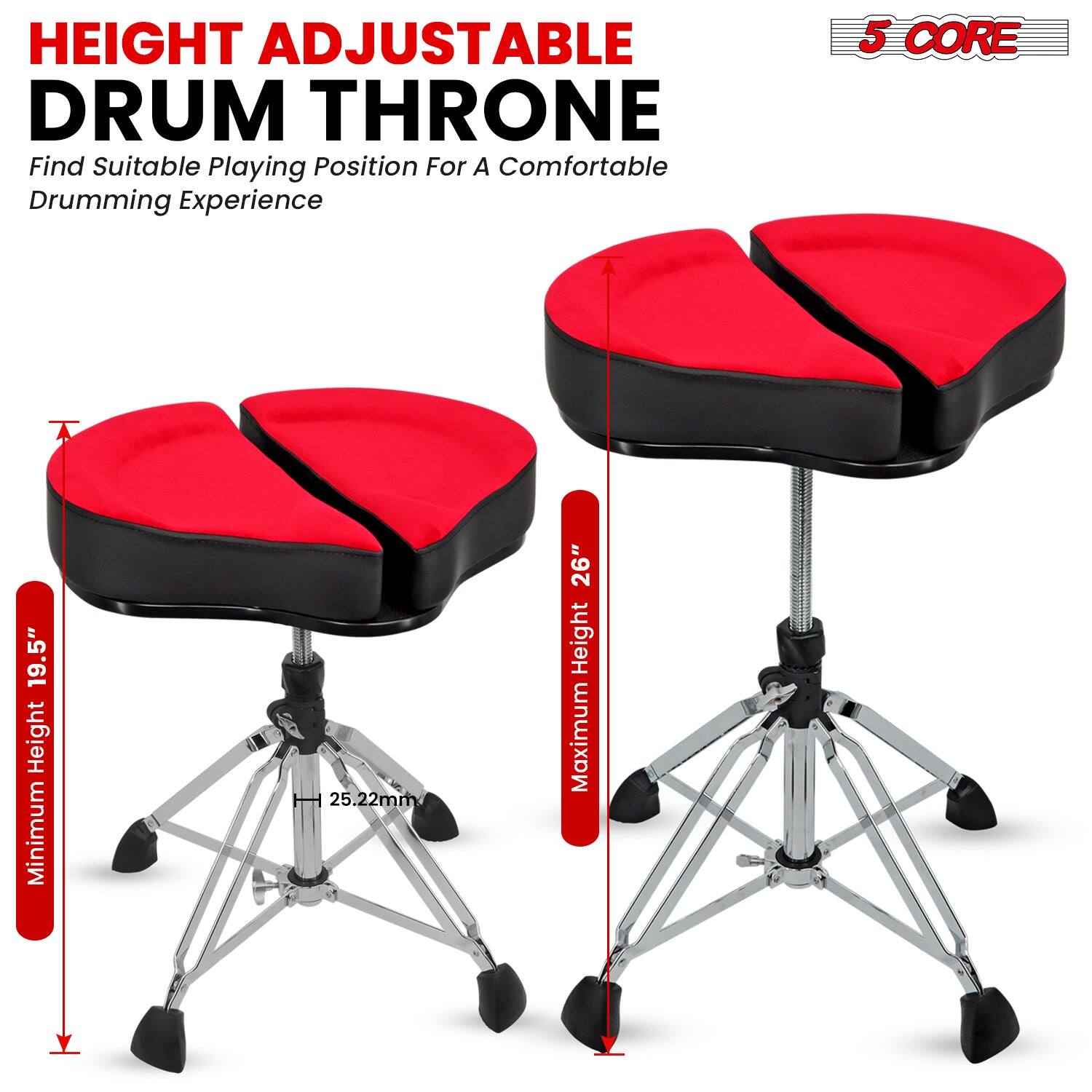HEIGHT ADJUSTABLE DRUM THRONE  
Find Suitable Playing Position For A Comfortable Drumming Experience  

5 CORE  

Minimum Height 19.5"  
Maximum Height 26"  
25.22mm