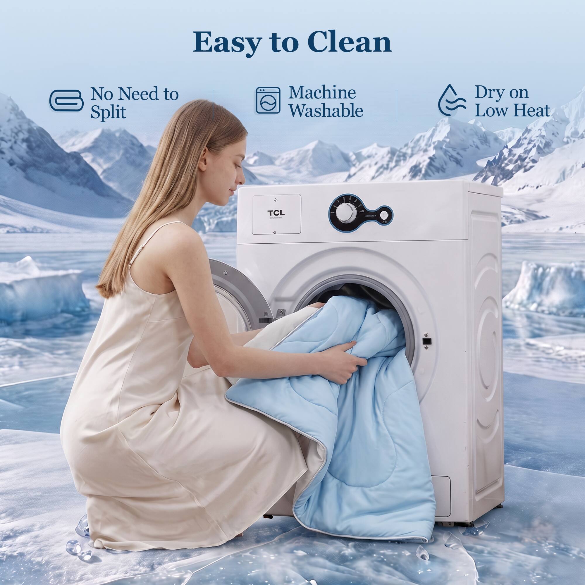 Easy to Clean  
No Need to Split  
Machine Washable  
Dry on Low Heat  
TCL