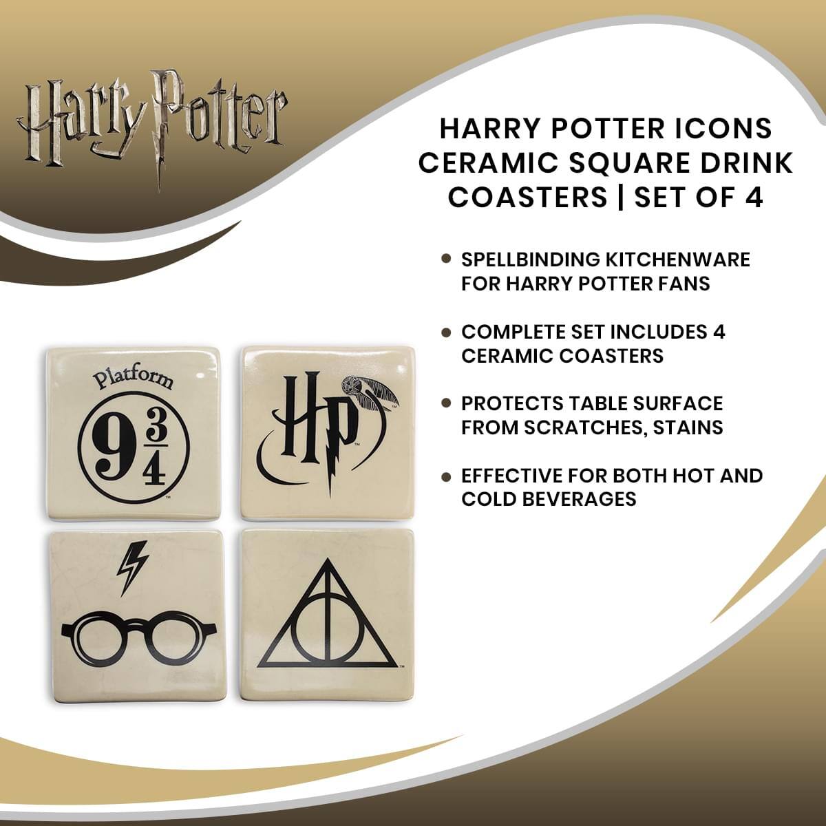 Harry Potter

HARRY POTTER ICONS CERAMIC SQUARE DRINK COASTERS | SET OF 4

- SPELLBINDING KITCHENWARE FOR HARRY POTTER FANS
- COMPLETE SET INCLUDES 4 CERAMIC COASTERS
- PROTECTS TABLE SURFACE FROM SCRATCHES, STAINS
- EFFECTIVE FOR BOTH HOT AND COLD BEVERAGES