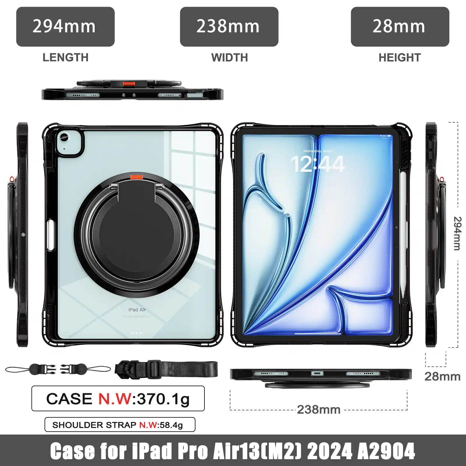 294mm 238mm 28mm  
LENGTH WIDTH HEIGHT  
wwnnd.om  
Jone  
12:44  
294mm Pad Ar -d CEH  
C0 REO.O  
28mm CASE N.W: 370.1g  
SHOULDER STRAP N.W: 58.4g  
Case for iPad Pro Air13(M2) 2024 A2904