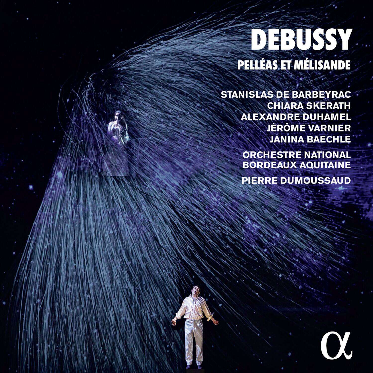 DEBUSSY  
PELLÉAS ET MÉLISANDE  

STANISLAS DE BARBEYRAC  
CHIARA SKERATH  
ALEXANDRE DUHAMEL  
JÉRÔME VARNIER  
JANINA BAECHLE  

ORCHESTRE NATIONAL BORDEAUX AQUITAINE  
PIERRE DUMOUSSAUD  

α