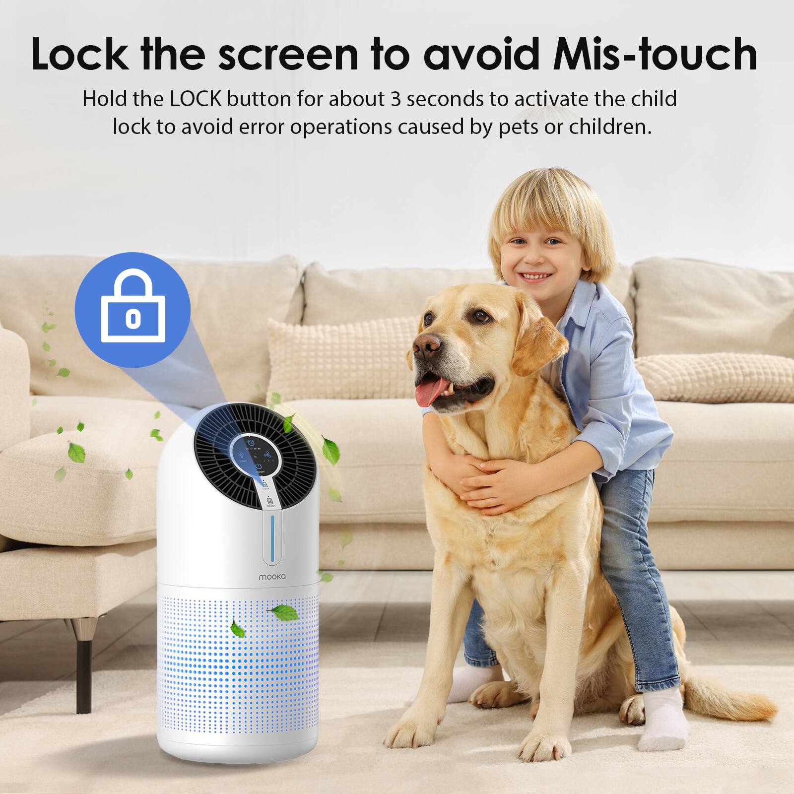 Lock the screen to avoid Mis-touch  
Hold the LOCK button for about 3 seconds to activate the child lock to avoid error operations caused by pets or children.