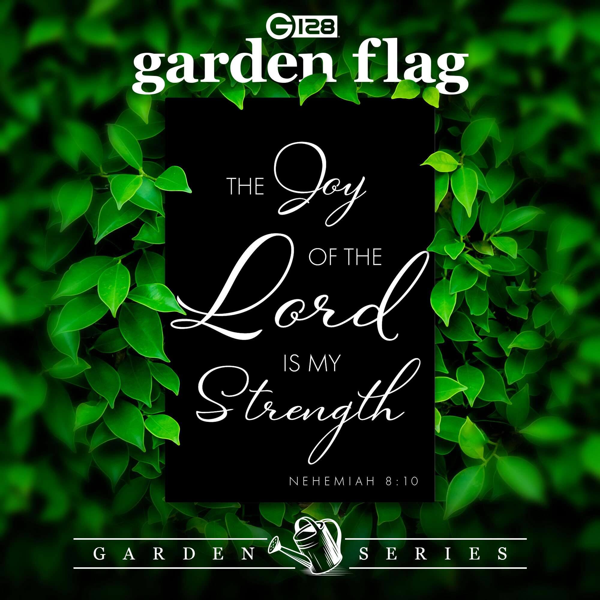 G 128 garden flag  
THE JOY OF THE LORD IS MY STRENGTH  
NEHEMIAH 8:10  
GARDEN SERIES