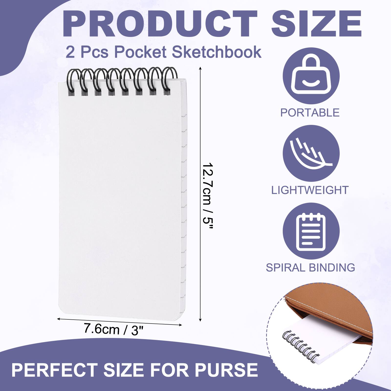 PRODUCT SIZE  
2 Pcs Pocket Sketchbook  
PORTABLE  
12.7cm / 5"  
LIGHTWEIGHT  
SPIRAL BINDING  
7.6cm / 3"  
PERFECT SIZE FOR PURSE