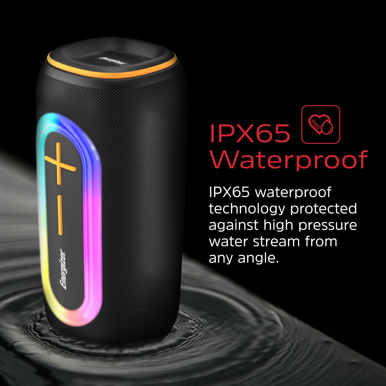 - Energizer IPX65 IPX65 Waterproof IPX65 waterproof technology protected against high pressure water stream from any angle.