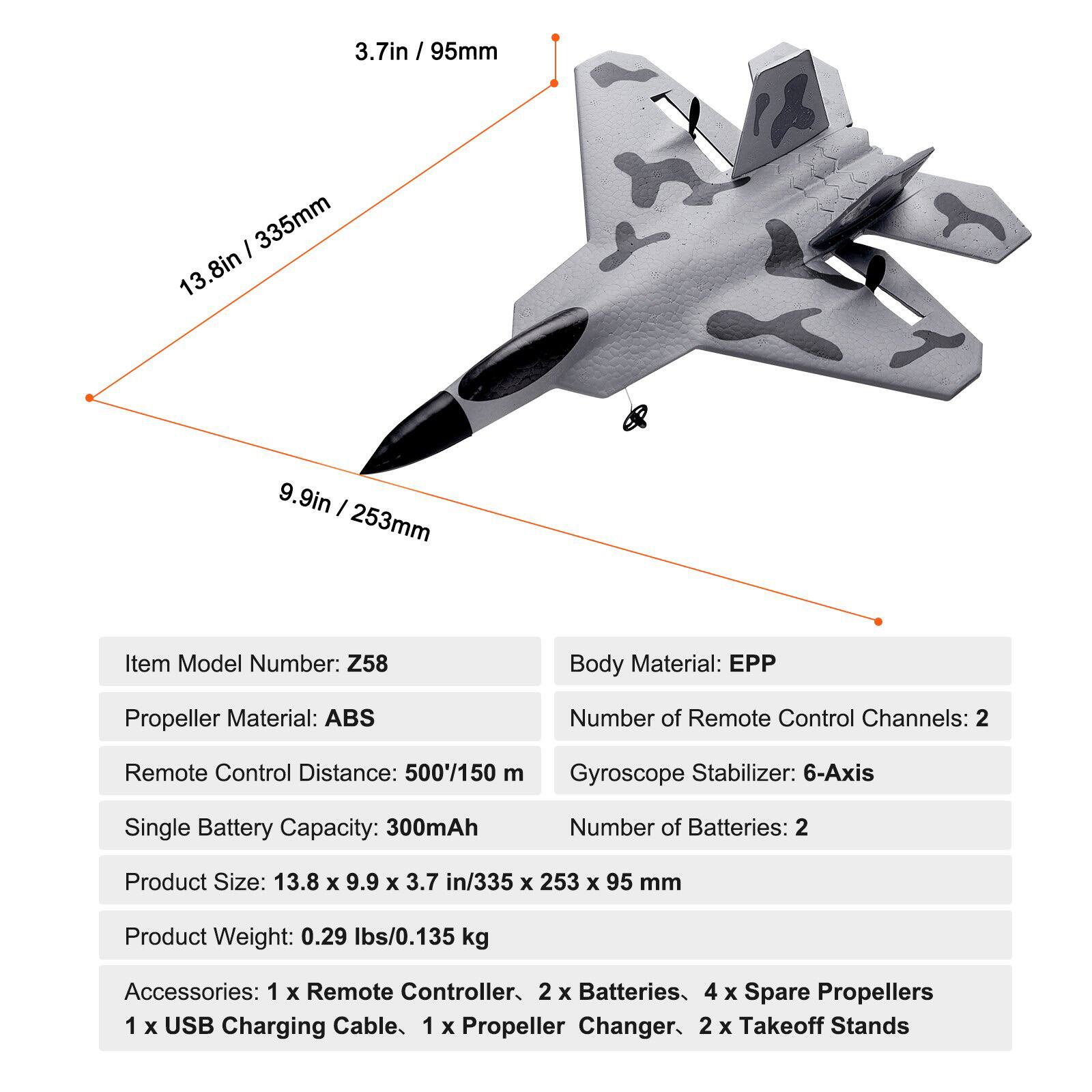 - **Item Model Number:** Z58
- **Body Material:** EPP
- **Propeller Material:** ABS
- **Number of Remote Control Channels:** 2
- **Remote Control Distance:** 500'/150 m
- **Gyroscope Stabilizer:** 6-Axis
- **Single Battery Capacity:** 300mAh
- **Number of Batteries:** 2
- **Product Size:** 13.8 x 9.9 x 3.7 in / 335 x 253 x 95 mm
- **Product Weight:** 0.29 lbs / 0.135 kg
- **Accessories:**
  - 1 x Remote Controller
  - 2 x Batteries
  - 4 x Spare Propellers
  - 1 x USB Charging Cable
  - 1 x Propeller Changer
  - 2 x Takeoff Stands