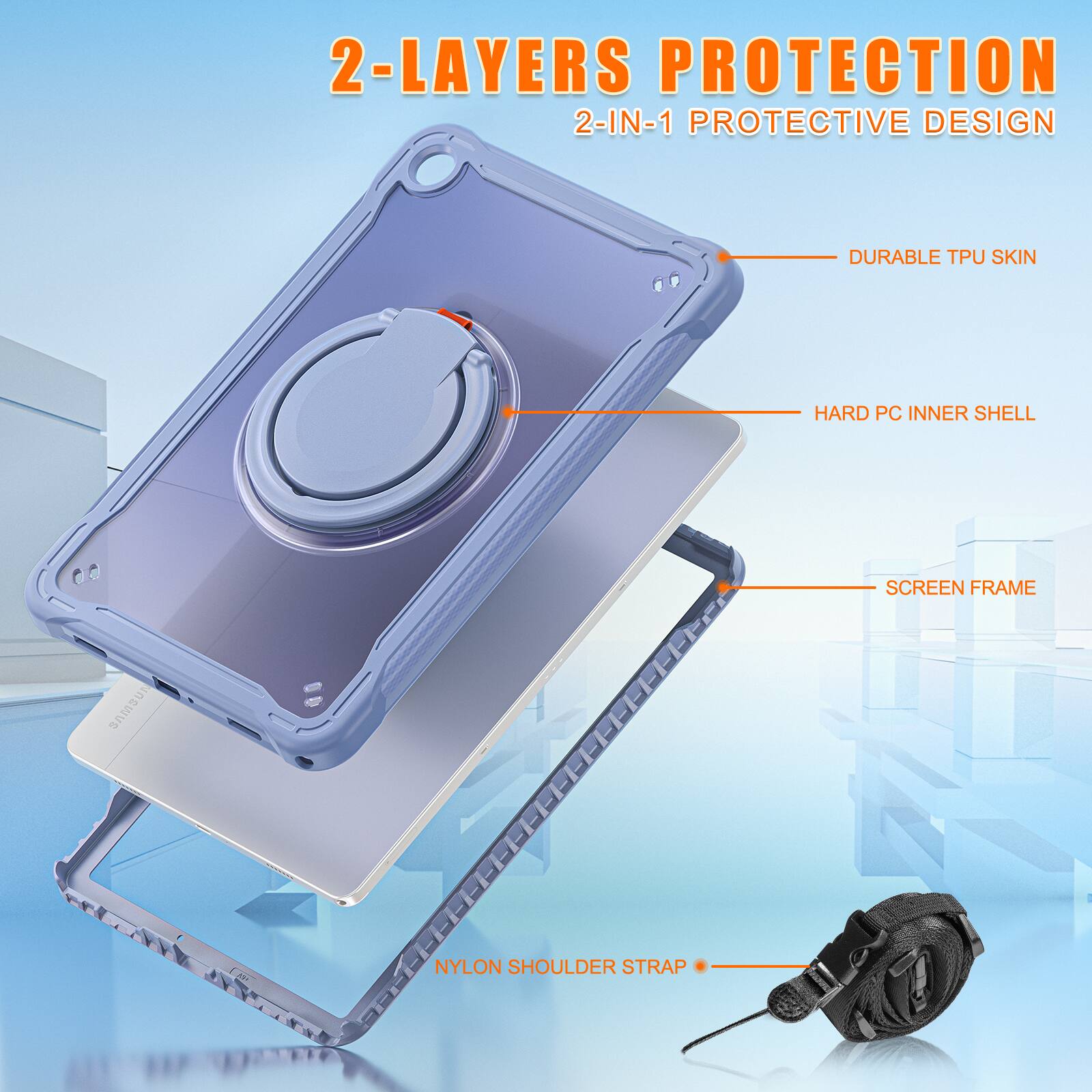 2-LAYERS PROTECTION  
2-IN-1 PROTECTIVE DESIGN  
DURABLE TPU SKIN  
HARD PC INNER SHELL  
SCREEN FRAME  
NYLON SHOULDER STRAP