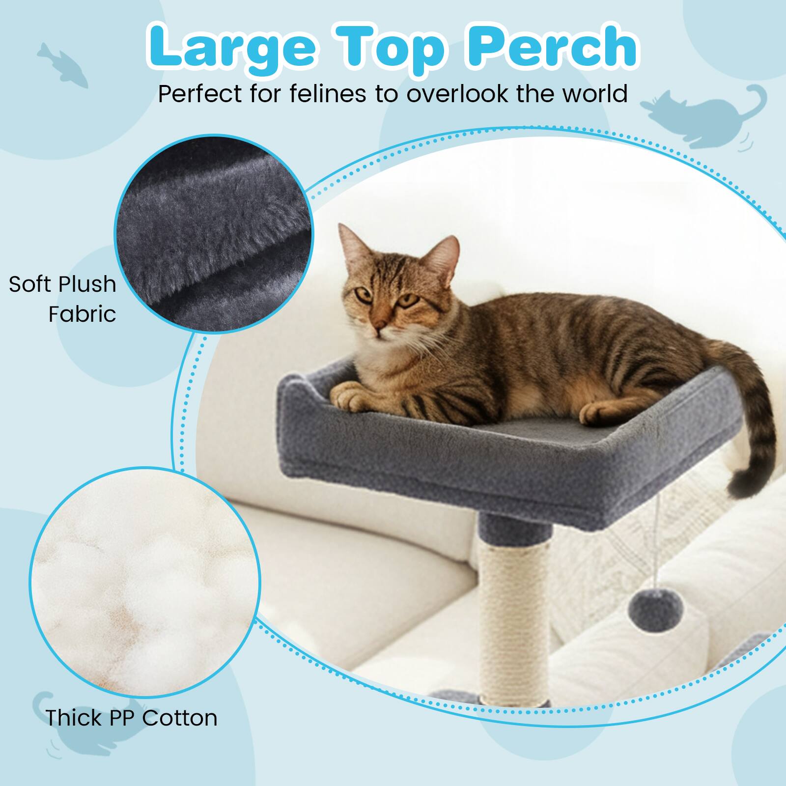 Large Top Perch  
Perfect for felines to overlook the world  

Soft Plush Fabric  
Thick PP Cotton