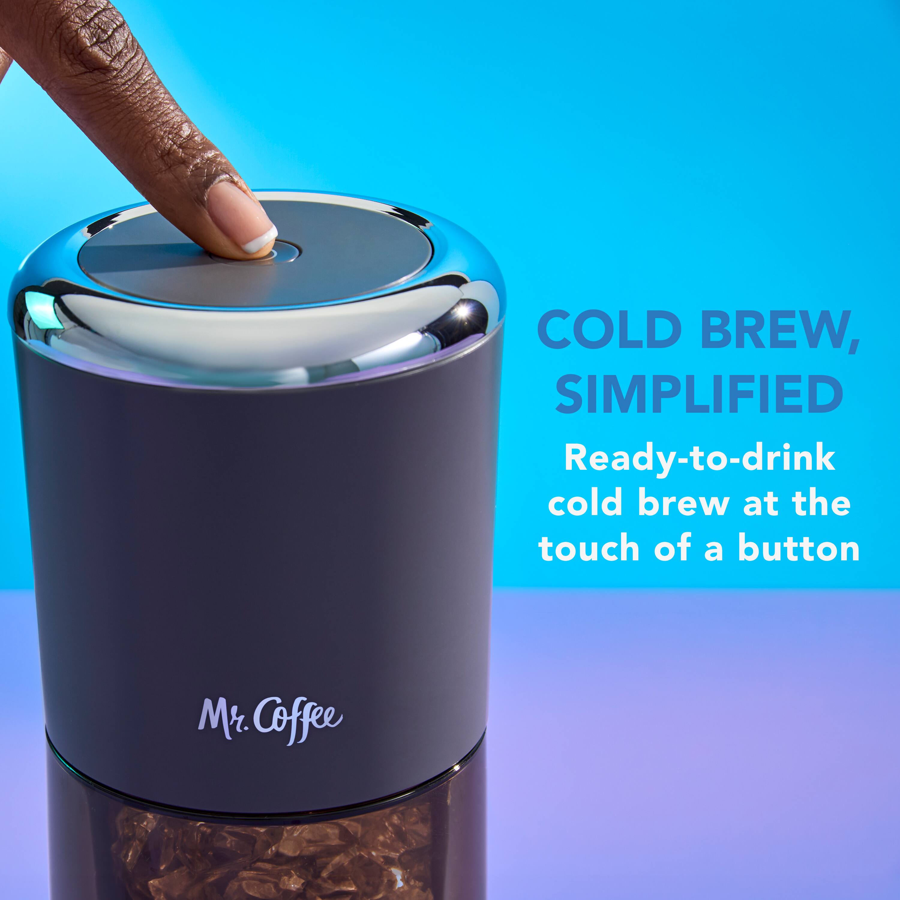 COLD BREW, SIMPLIFIED
Ready-to-drink cold brew at the touch of a button
Mr. Coffee
