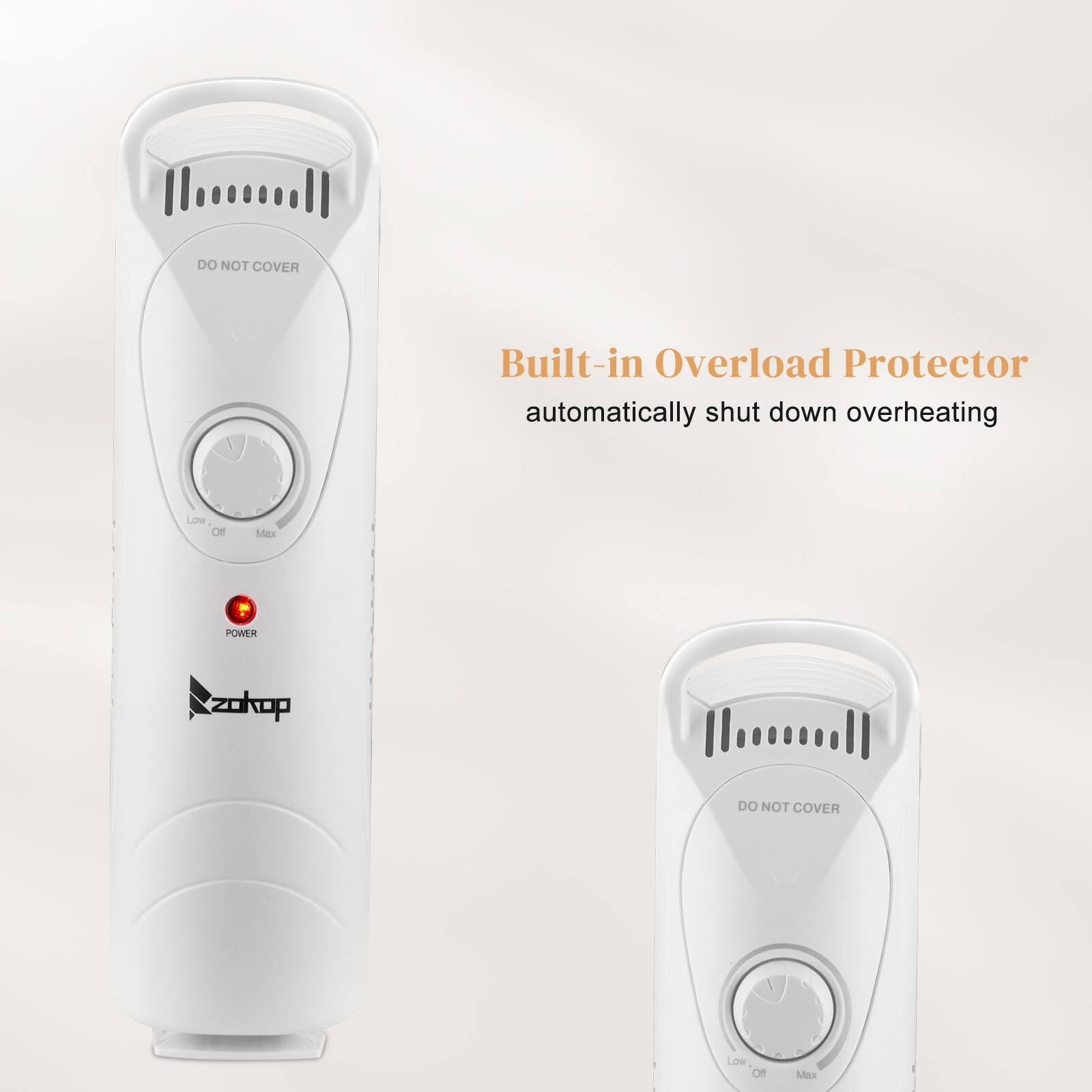 Built-in Overload Protector  
automatically shut down overheating  

DO NOT COVER  

LOW - Off - Max  

POWER  

zokop