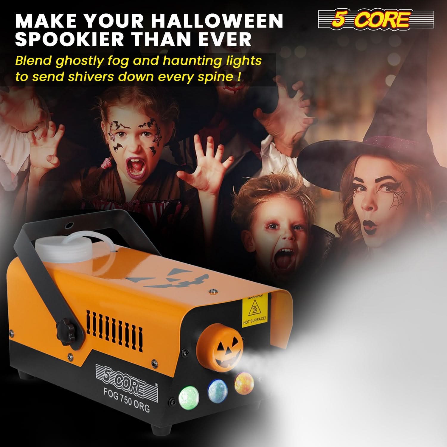 MAKE YOUR HALLOWEEN SPOOKIER THAN EVER

Blend ghostly fog and haunting lights to send shivers down every spine!

5 CORE

FOG 750 ORG