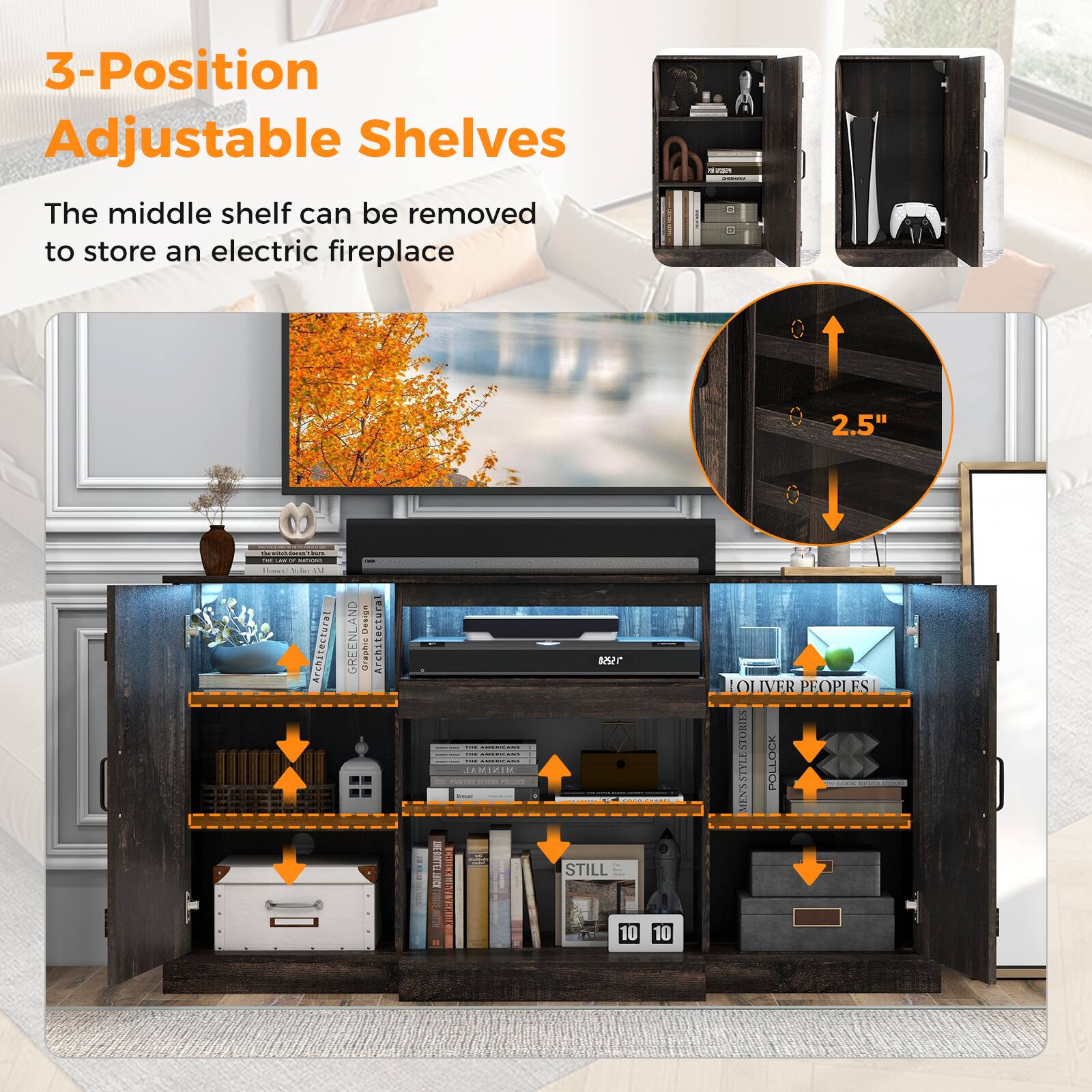 3-Position Adjustable Shelves

The middle shelf can be removed to store an electric fireplace

2.5"