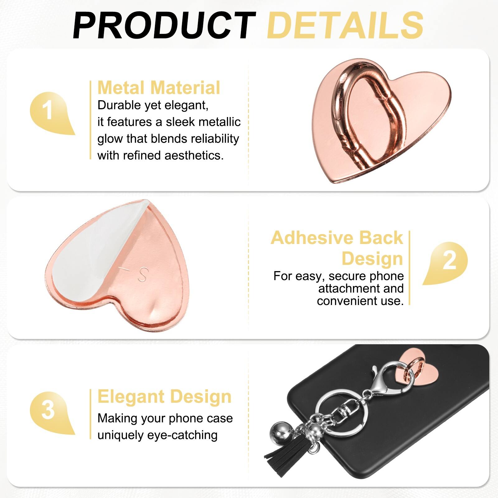 PRODUCT DETAILS

1. Metal Material  
Durable yet elegant, it features a sleek metallic glow that blends reliability with refined aesthetics.

2. Adhesive Back Design  
For easy, secure phone attachment and convenient use.

3. Elegant Design  
Making your phone case uniquely eye-catching