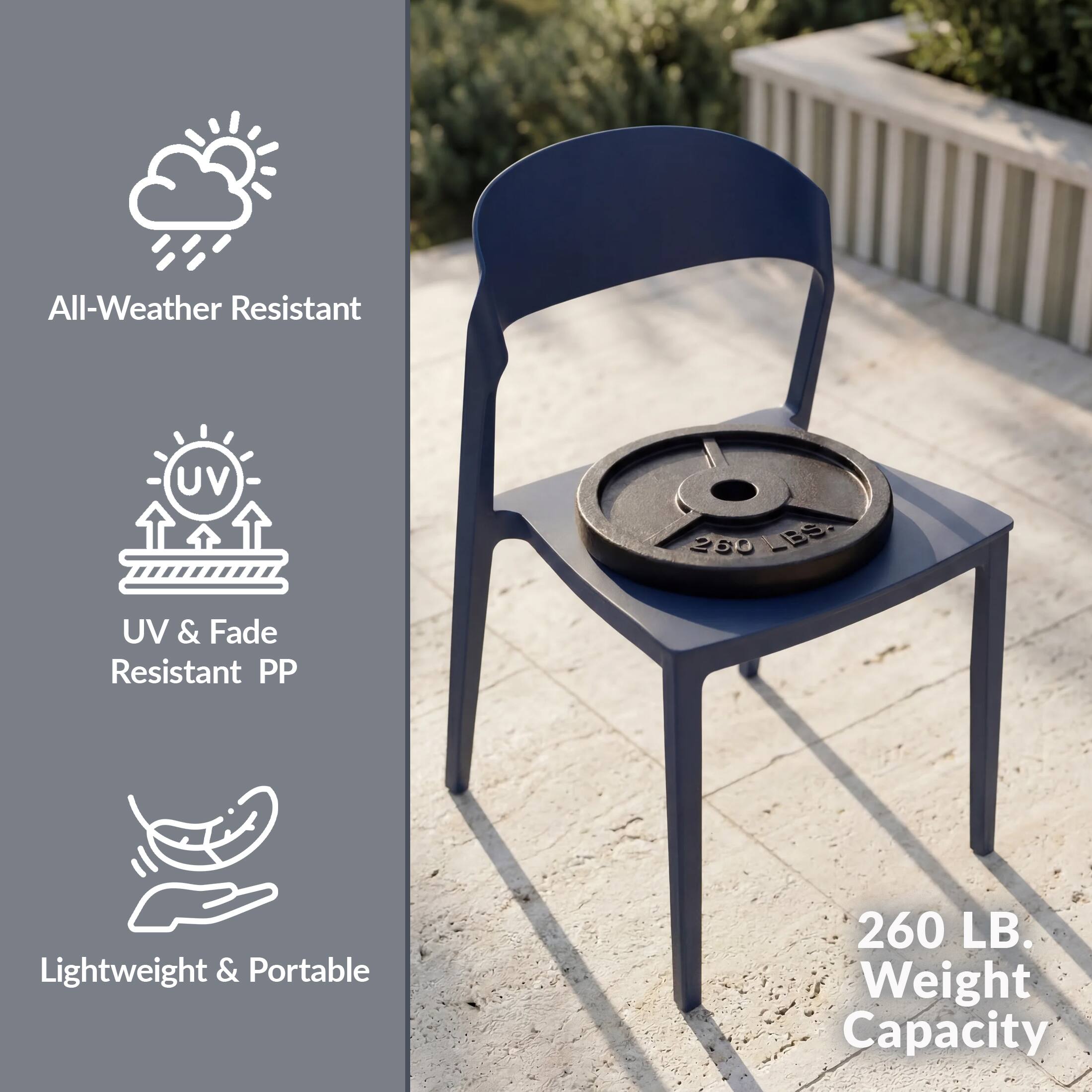 All-Weather Resistant  
UV & Fade Resistant PP  
Lightweight & Portable  
260 LB. Weight Capacity