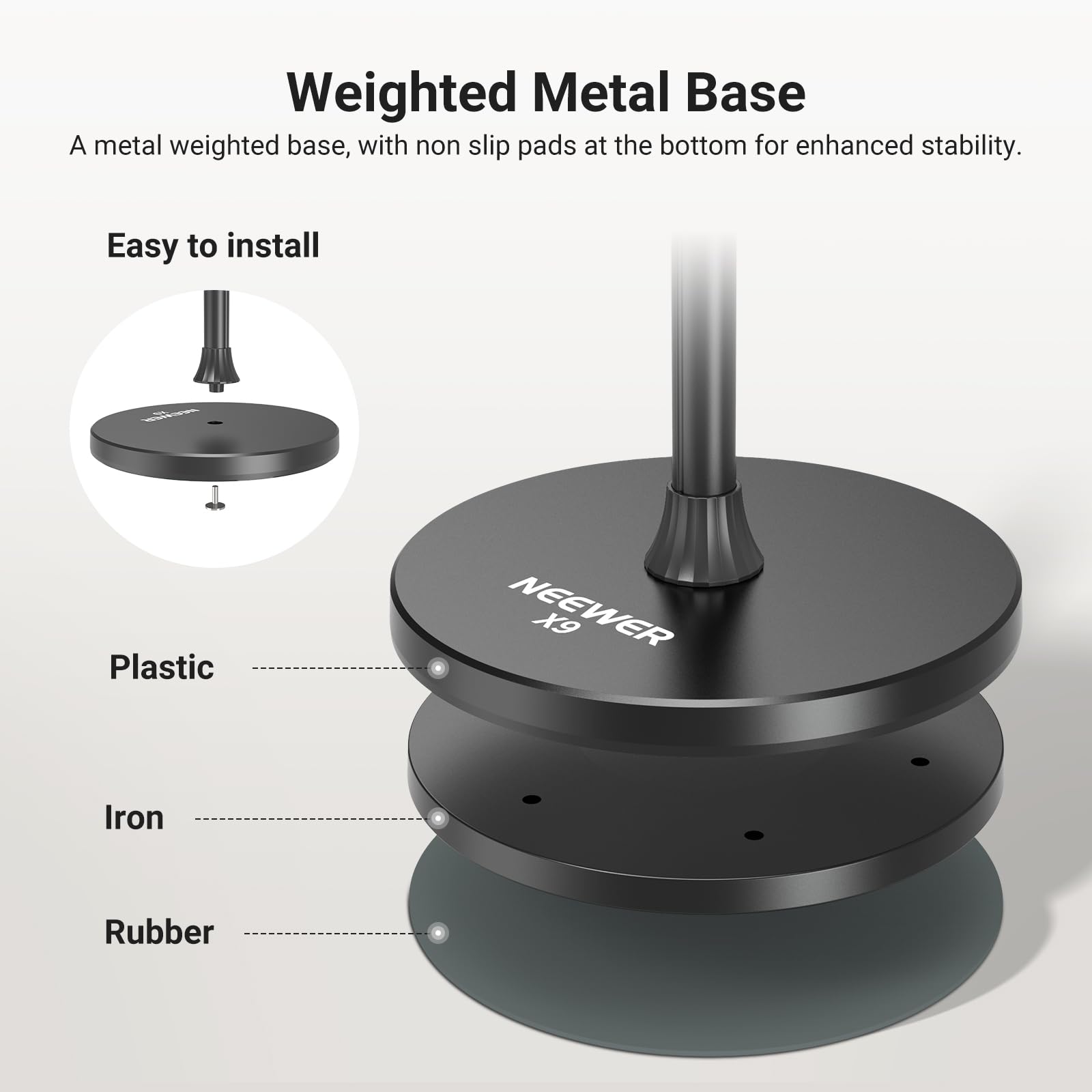 Weighted Metal Base  
A metal weighted base, with non slip pads at the bottom for enhanced stability.  

Easy to install  

Plastic  
Iron  
Rubber