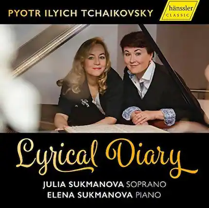 PYOTR ILYICH TCHAIKOVSKY
CLASSIC
hänslers
Lyrical Diary
JULIA SUKMANOVA SOPRANO
ELENA SUKMANOVA PIANO