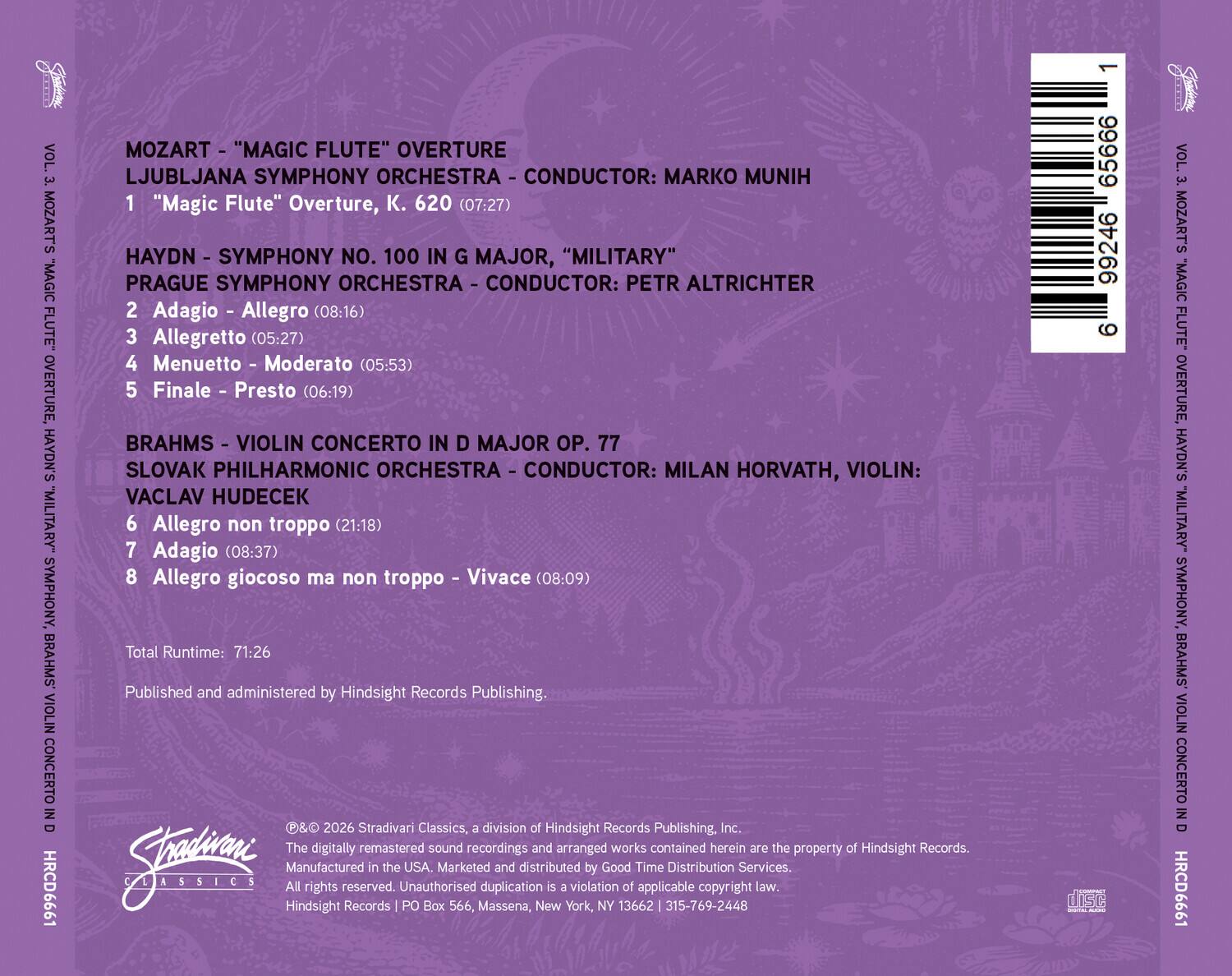 VOL. 3. MOZART'S "MAGIC FLUTE" OVERTURE, HAYDN'S "MILITARY" SYMPHONY, BRAHMS VIOLIN CONCERTO IN D MAJOR OP. 77

1. MOZART - "MAGIC FLUTE" OVERTURE
   LJUBLJANA SYMPHONY ORCHESTRA - CONDUCTOR: MARKO MUNIH
   "Magic Flute" Overture, K. 620 (07:27)

2. HAYDN - SYMPHONY NO. 100 IN G MAJOR, "MILITARY"
   PRAGUE SYMPHONY ORCHESTRA - CONDUCTOR: PETR ALTRICHTER
   2. Adagio - Allegro (08:16)
   3. Allegretto (05:27)
   4. Menuetto - Moderato (05:53)
   5. Finale - Presto (06:19)

3. BRAHMS - VIOLIN CONCERTO IN D MAJOR OP. 77
   SLOVAK