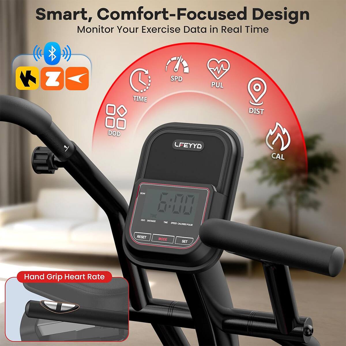Smart, Comfort-Focused Design  
Monitor Your Exercise Data in Real Time

TIME  
SPD  
PUL  
DIST  
DOD  
CAL  

SCAN TIME 20:2 000  
DISTANCE THE PETO CALORIES PLASE  
RESET  
MODE  
SET  

Hand Grip Heart Rate