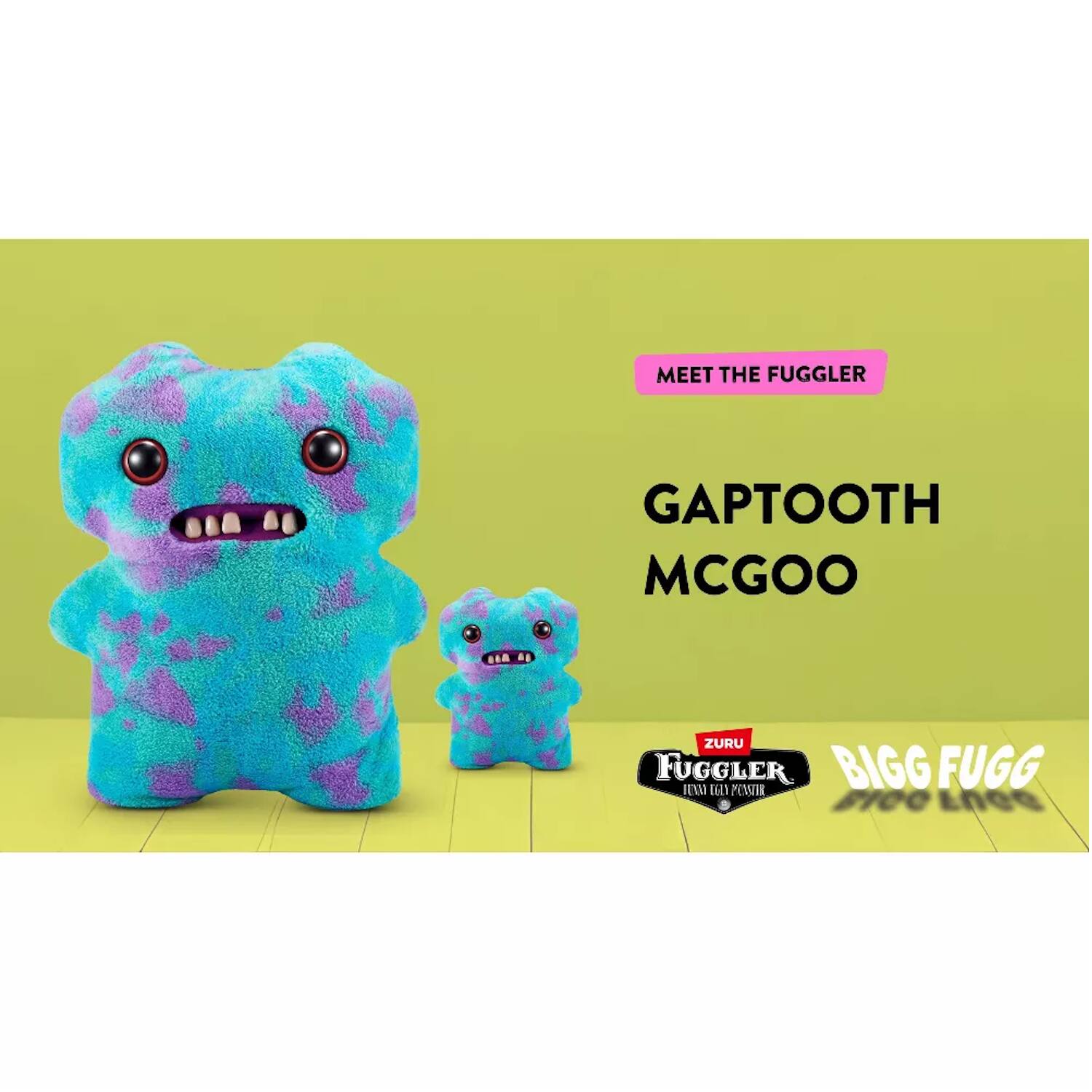 MEET THE FUGGLER  
GAPTOOTH MCGOO  
ZURU FUGGLER  
BIGG FUGG