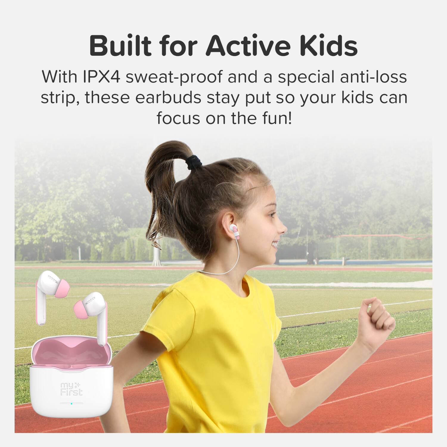Built for Active Kids

With IPX4 sweat-proof and a special anti-loss strip, these earbuds stay put so your kids can focus on the fun!