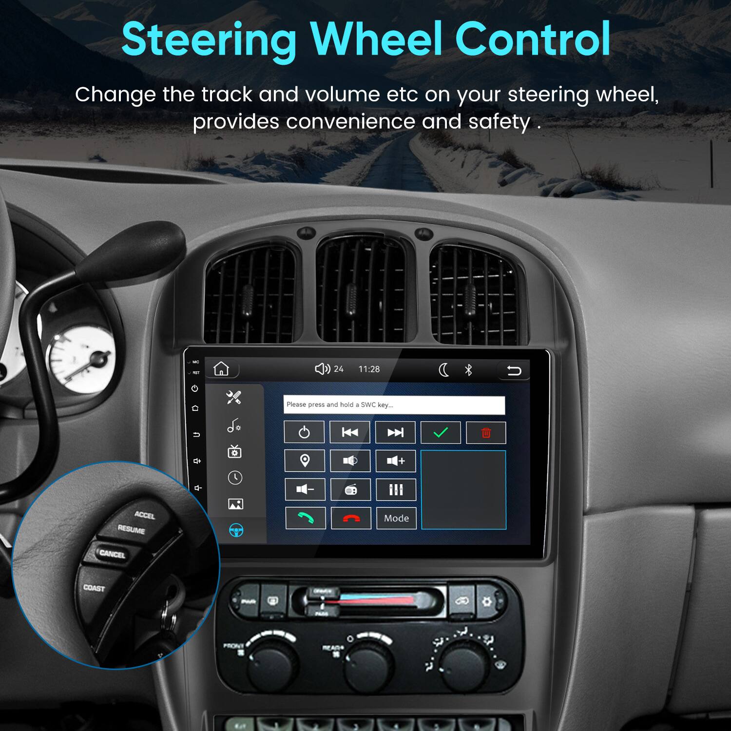 Steering Wheel Control  
Change the track and volume etc on your steering wheel, provides convenience and safety.

24  
11:28  
U  
Please press and hold a SWC key...  
u  
+  
ACCEL RESUME CANCEL  
Mode  
COAST  
M  
PASS  
PRONY