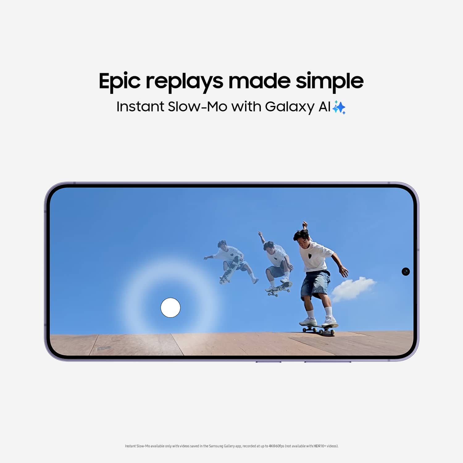 Epic replays made simple Instant Slow-Mo with Galaxy Al in Samsung Gallery recorded at 120fps only available with videos.