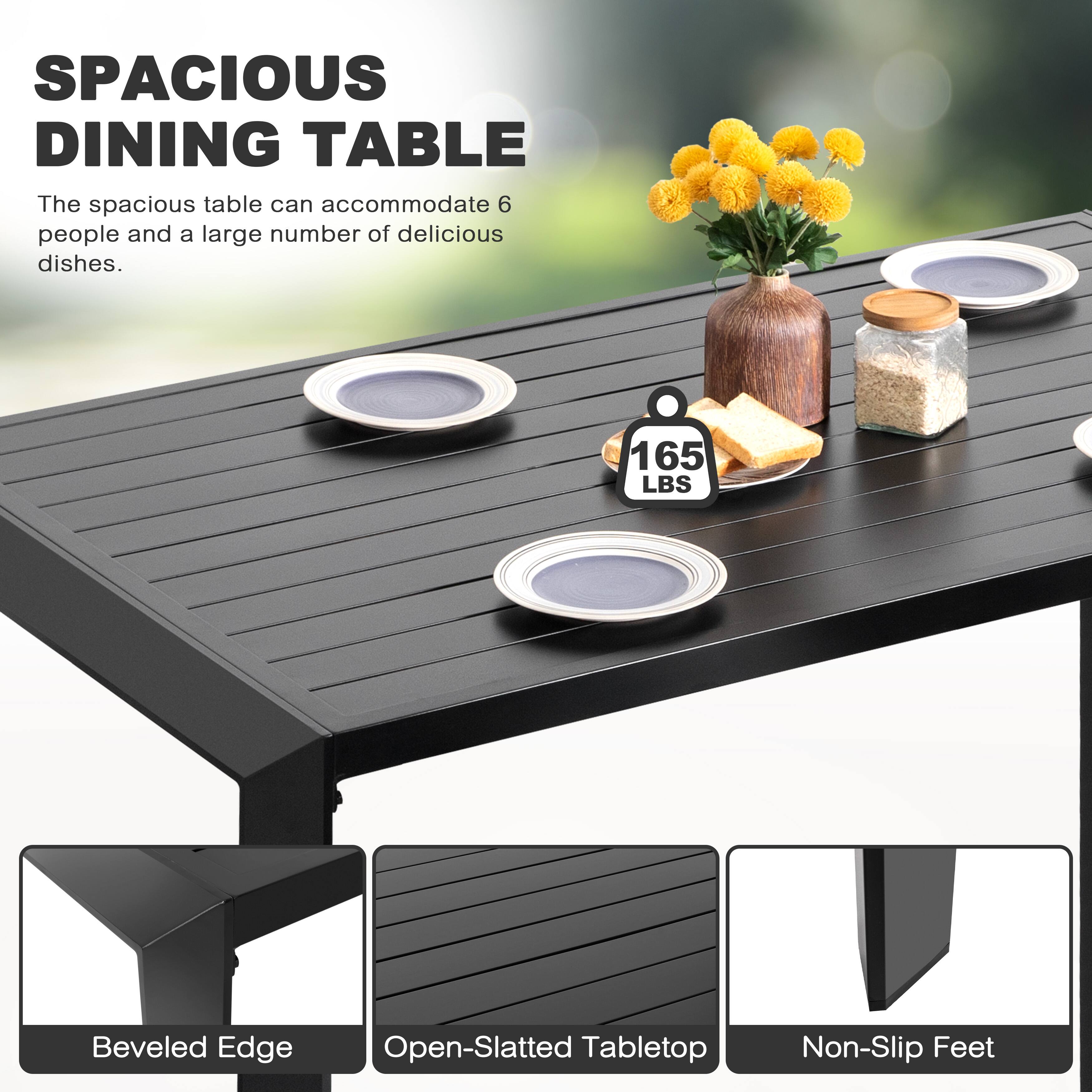 SPACIOUS DINING TABLE

The spacious table can accommodate 6 people and a large number of delicious dishes.

165 LBS

Beveled Edge
Open-Slatted Tabletop
Non-Slip Feet