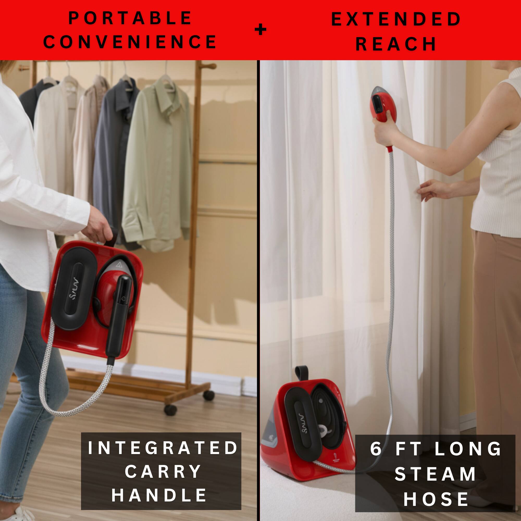 PORTABLE + CONVENIENCE  
EXTENDED REACH  
INTEGRATED CARRY HANDLE  
6 FT LONG STEAM HOSE