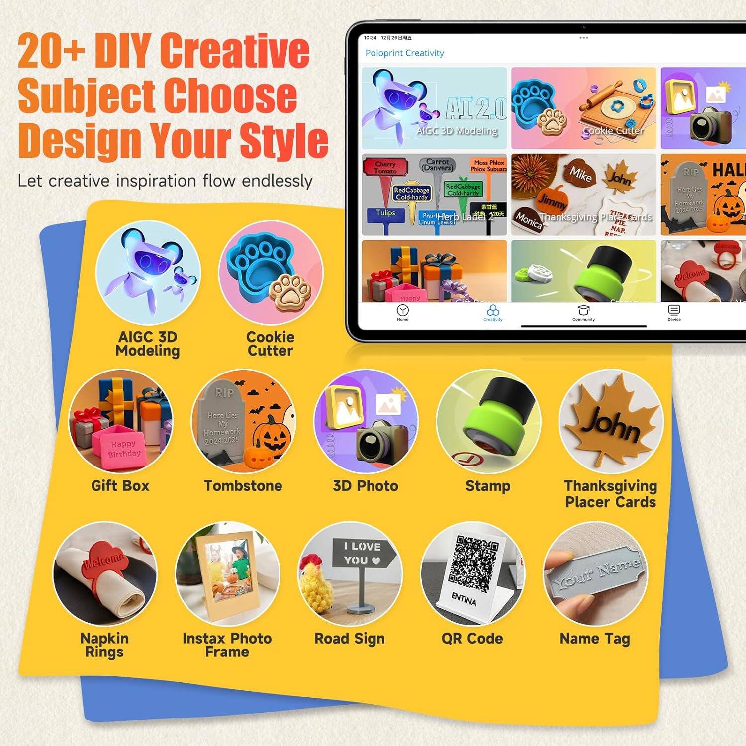 20+ DIY Creative Subject Choose Design Your Style  
Let creative inspiration flow endlessly

- AI2.0 AIGC 3D Modeling
- Cookie Cutter
- Gift Box
- Tombstone
- 3D Photo
- Stamp
- Thanksgiving Placer Cards
- Napkin Rings
- Instax Photo Frame
- Road Sign
- QR Code
- Name Tag

- Cherry Tomato
- Carrot (Dinners)
- Red Cabbage
- Cold-brew
- Mike
- John
- HAL
- Tulips
- Jimmy
- Monica
- Thanksgiving
- Welcome
- I LOVE YOU
- ENITNA