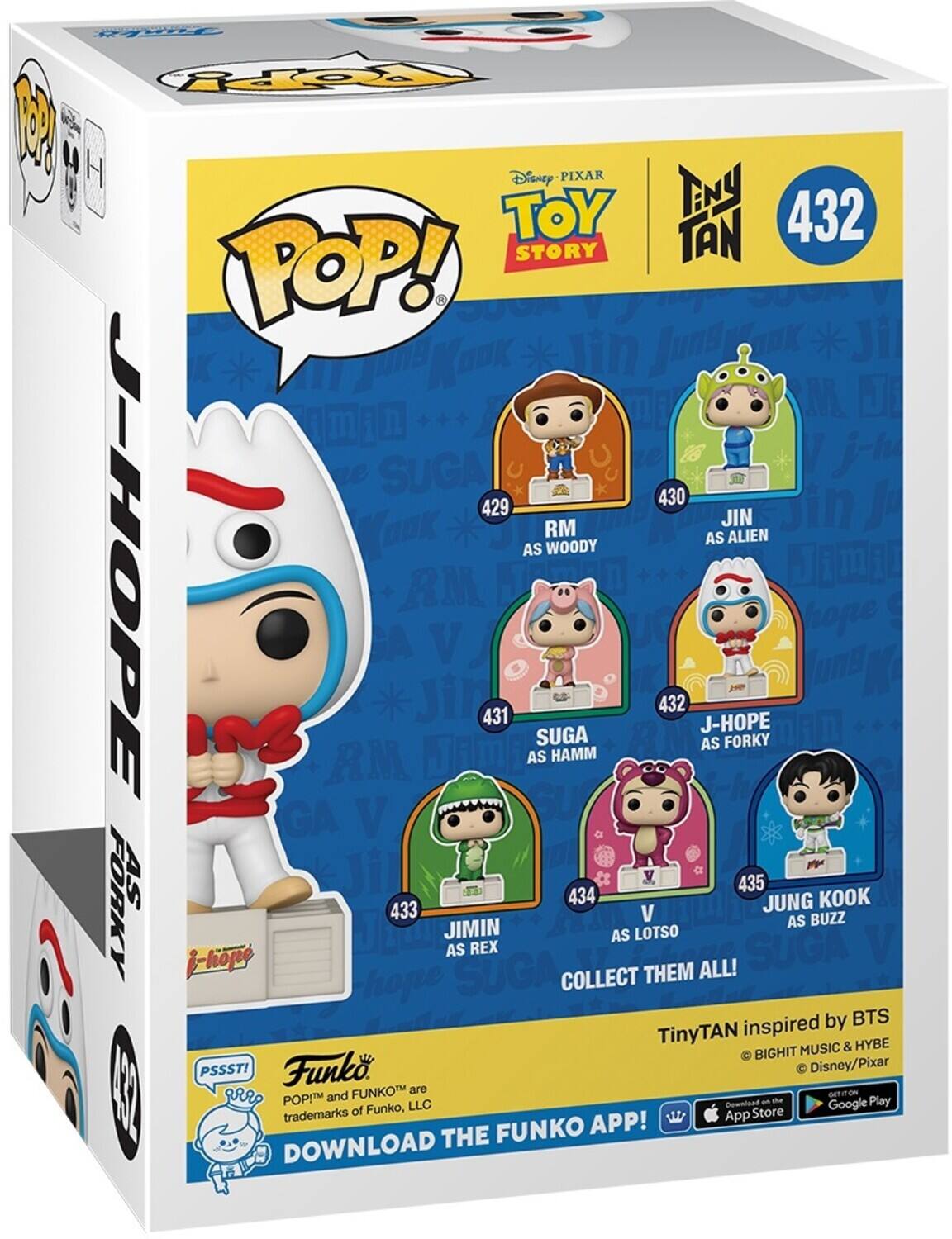 Sure, here is the corrected and grouped text from the image:

---

**Disney PIXAR TOY STORY**

**Tiny TAN**

**432**

**J-HOPE AS FORKY**

**429** RM AS WOODY  
**430** JIN AS ALIEN  
**431** SUGA AS HAMM  
**432** J-HOPE AS FORKY  
**433** JIMIN AS REX  
**434** V AS LOTSOS  
**435** JUNG KOOK AS BUZZ

**COLLECT THEM ALL!**

**TinyTAN inspired by BTS**  
© BIGHIT MUSIC & HYBE  
© Disney/Pixar

**Funko**  
POP!™ and FUNKO™ are trademarks of Funko, LLC

**DOWNLOAD THE FUNKO APP!**  
Download on the App Store  
GET IT ON Google Play

---

This text is organized to reflect the information on the packaging, including the character names, their corresponding Toy Story characters, and the promotional details.