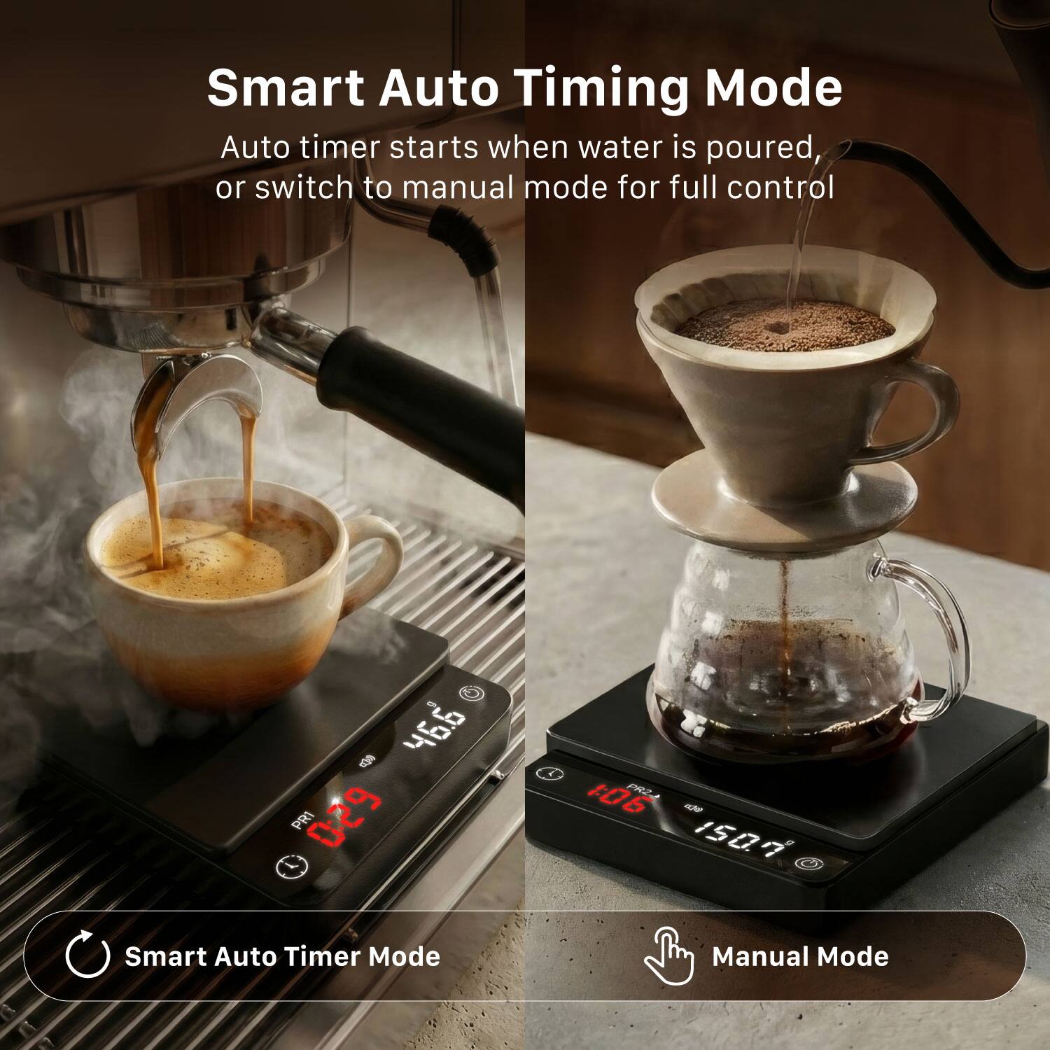 Smart Auto Timing Mode  
Auto timer starts when water is poured, or switch to manual mode for full control  

Smart Auto Timer Mode  
Manual Mode