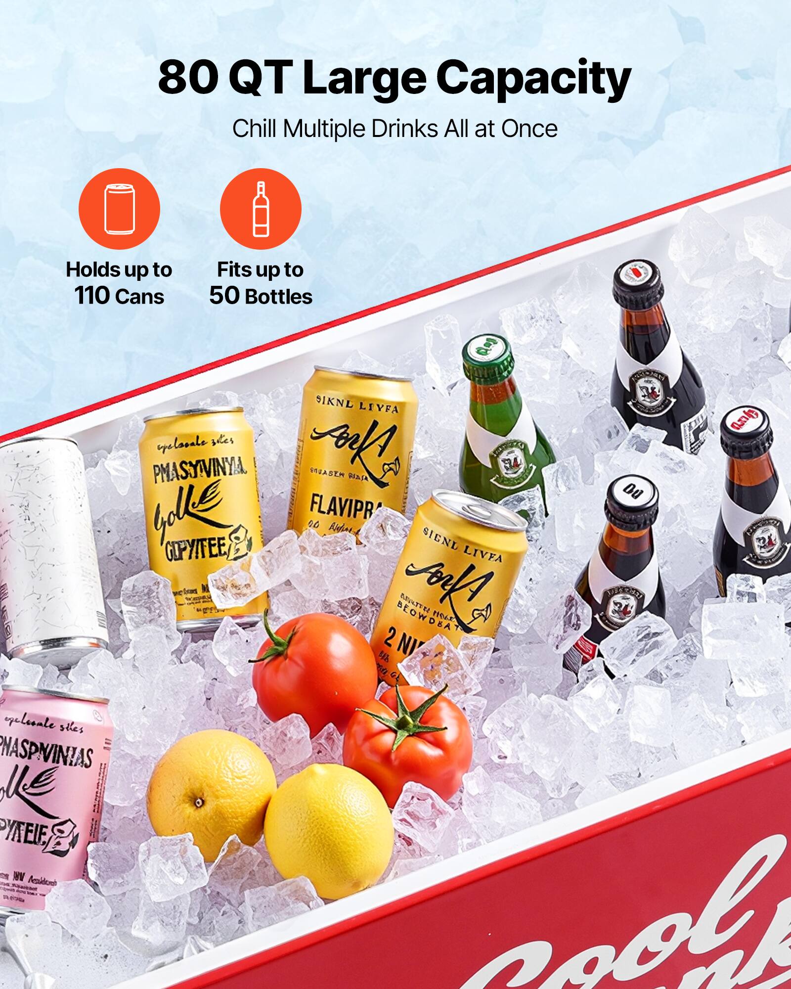 80 QT Large Capacity  
Chill Multiple Drinks All at Once  

Holds up to 110 Cans  
Fits up to 50 Bottles  

Cooler