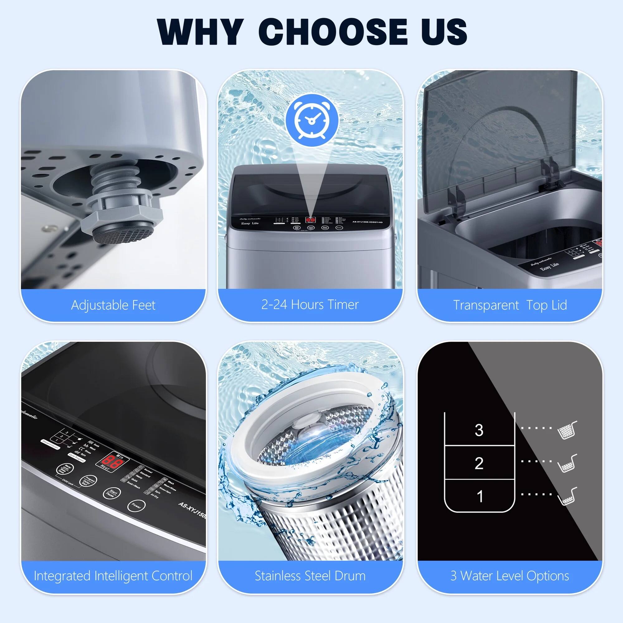 WHY CHOOSE US

- Adjustable Feet
- 2-24 Hours Timer
- Transparent Top Lid
- Integrated Intelligent Control
- Stainless Steel Drum
- 3 Water Level Options