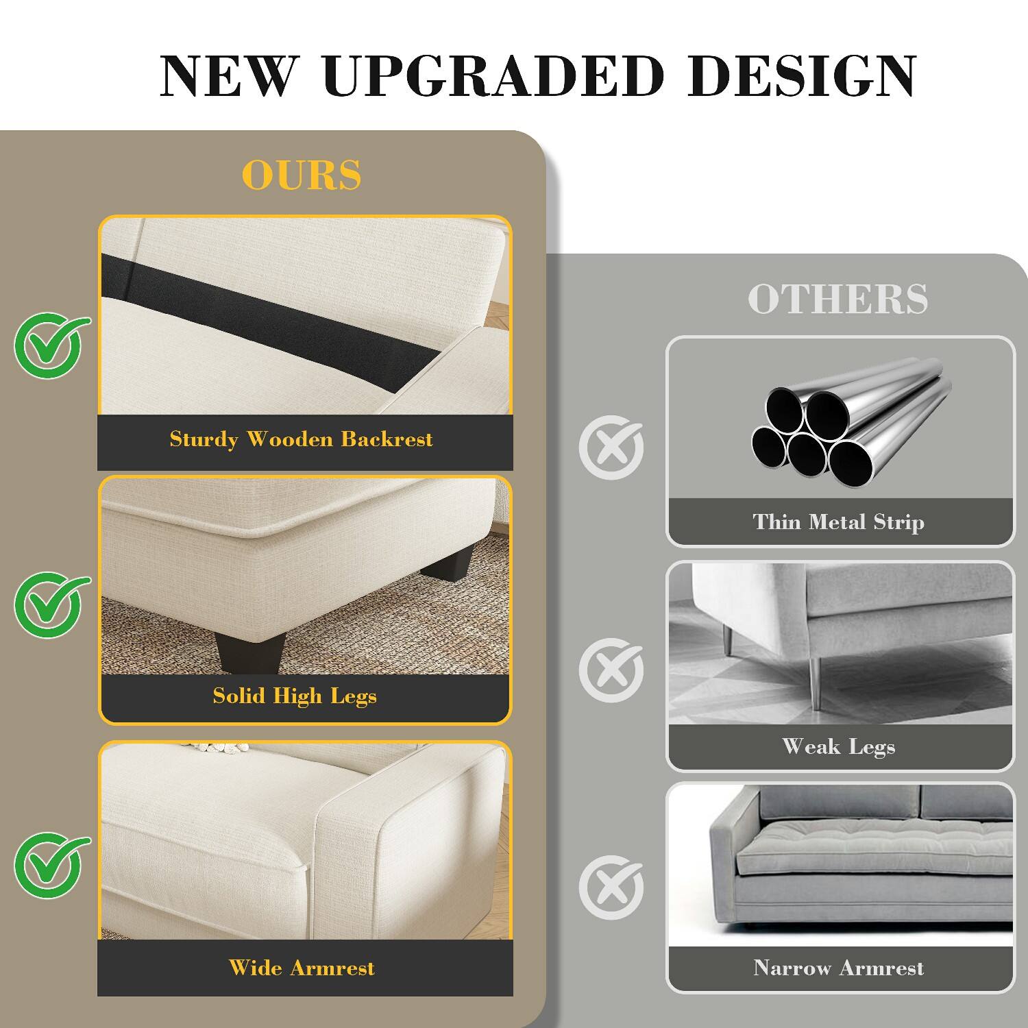 NEW UPGRADED DESIGN

OURS
- Sturdy Wooden Backrest
- Solid High Legs
- Wide Armrest

OTHERS
- Thin Metal Strip
- Weak Legs
- Narrow Armrest