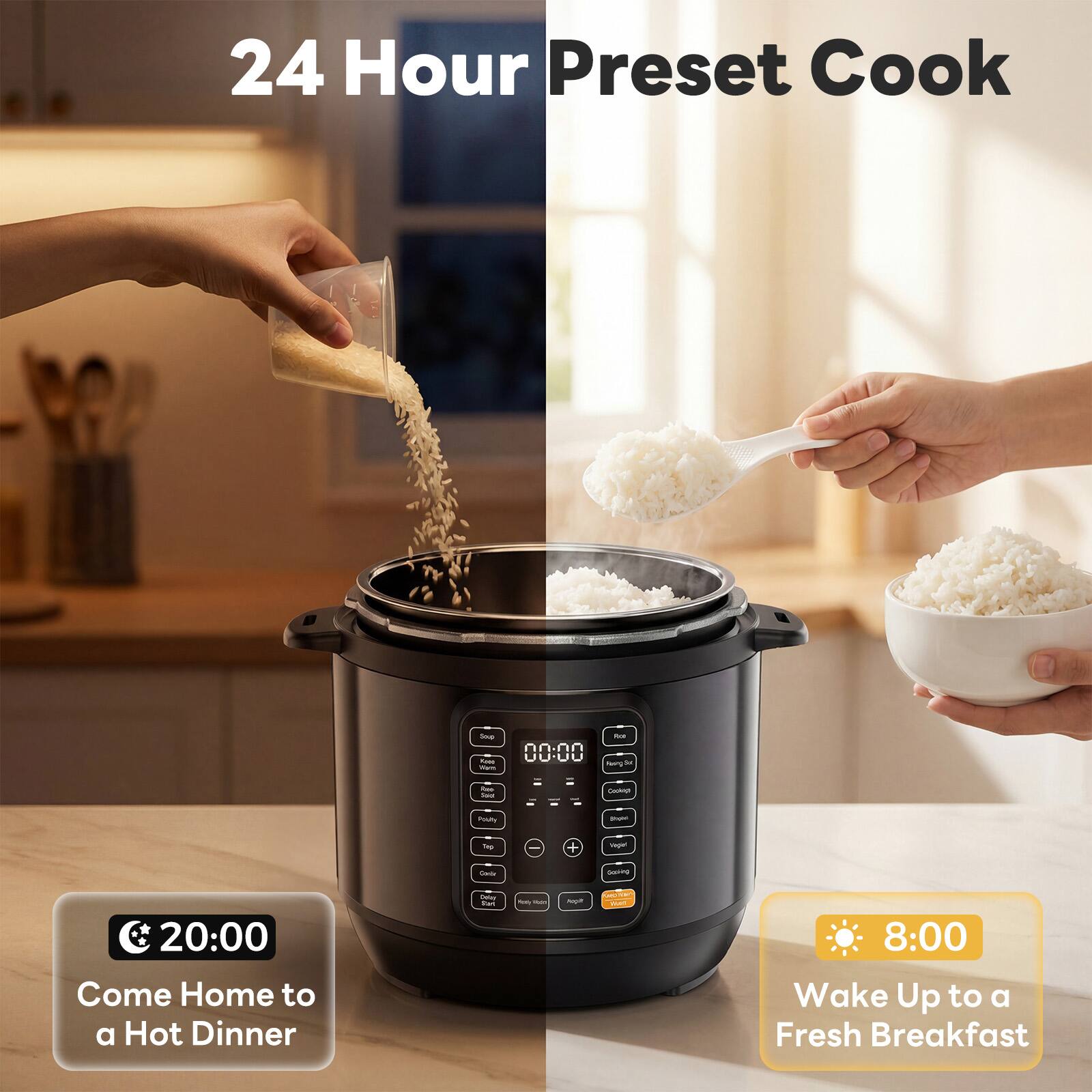 24 Hour Preset Cook

20:00 Come Home to a Hot Dinner

8:00 Wake Up to a Fresh Breakfast