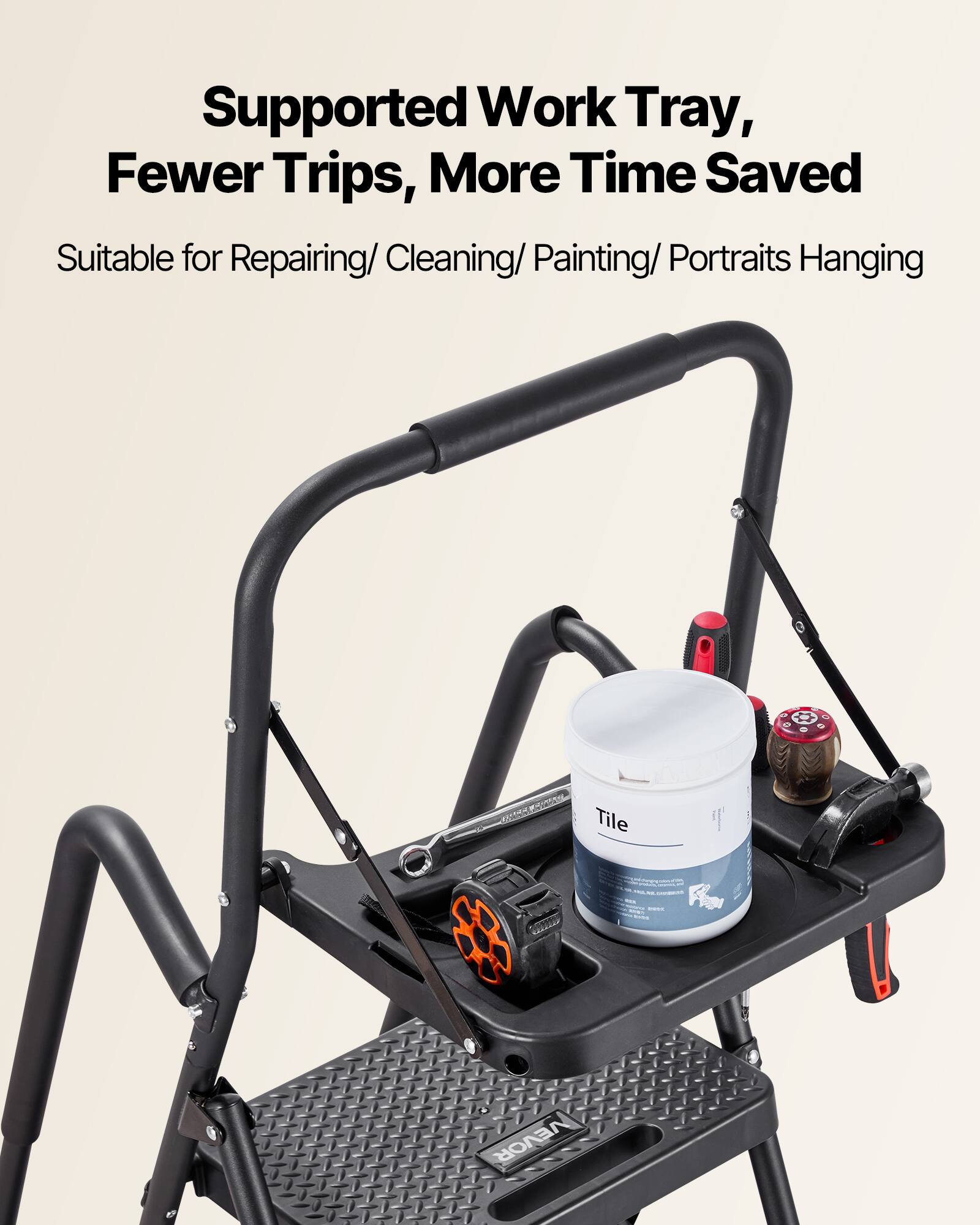 Supported Work Tray, Fewer Trips, More Time Saved  
Suitable for Repairing/ Cleaning/ Painting/ Portraits Hanging  
ON - Tile " VEVOR