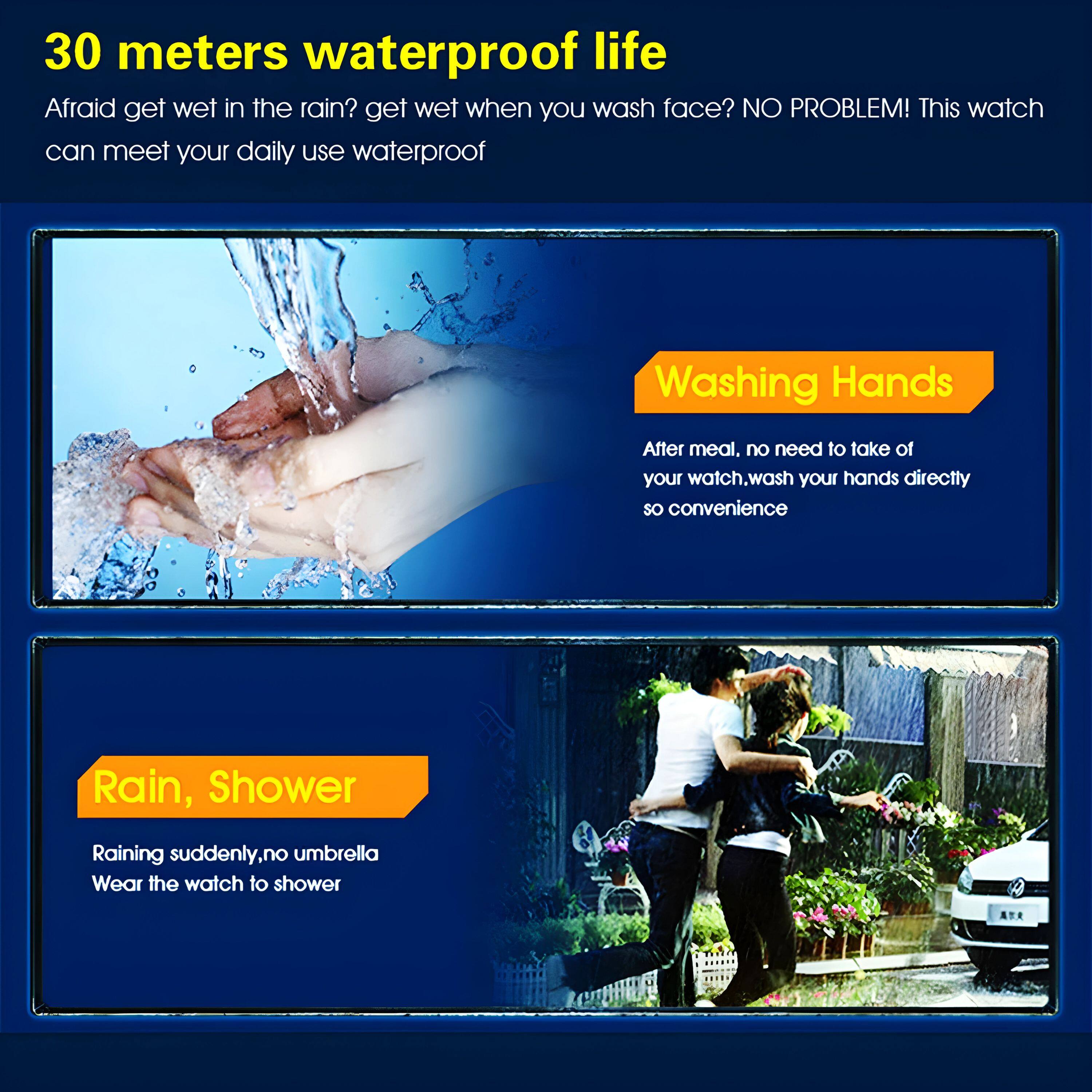 30 meters waterproof life

Afraid get wet in the rain? get wet when you wash face? NO PROBLEM! This watch can meet your daily use waterproof

Washing Hands

After meal, no need to take off your watch, wash your hands directly so convenience

Rain, Shower

Raining suddenly, no umbrella Wear the watch to shower