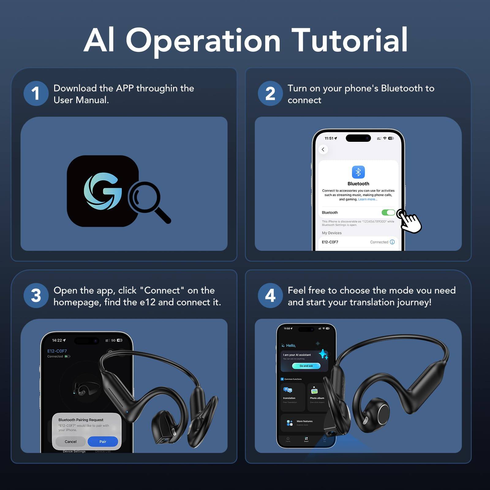 AI Operation Tutorial

1. Download the APP through the User Manual.

2. Turn on your phone's Bluetooth to connect

3. Open the app, click "Connect" on the homepage, find the e12 and connect it.

4. Feel free to choose the mode you need and start your translation journey!