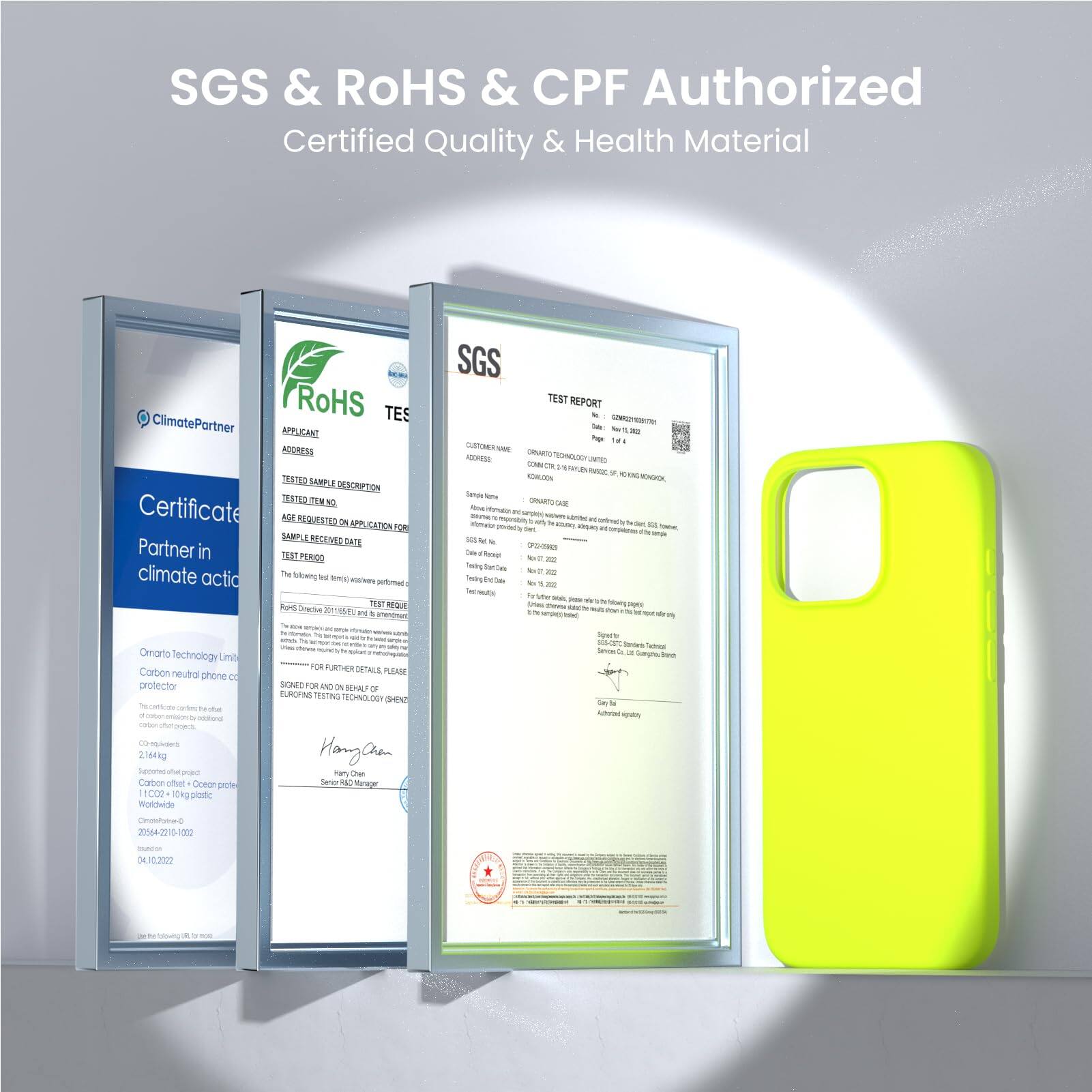 SGS & ROHS & CPF Authorized Certified Quality & Health Material

ClimatePartner
Certificate
Partner in climate action

SGS
TEST REPORT

RoHS

APPLICANT
ADDRESS
TEST SAMPLE DESCRIPTION
TEST REQUESTED APPLICATION FOR
TEST PERIOD

Sample Name
Sample Number
Customer Name
Customer Address

Sample Received Date
Test Date

Sample Type

Test Method

Test Result

FOR FURTHER DETAILS PLEASE

Hang-Chun

Omnarto Technology Limited

Carbon neutral phone case
2.16kg
2164g
11.02C02-10g plastic

2021-04-20

04.10.2022

Carbon neutral phone case

SGS

TEST REPORT

Sample Name
Sample Number
Customer Name
Customer Address

Sample Received Date
Test Date

Sample Type

Test Method

Test Result

FOR FURTHER DETAILS PLEASE

Hang-Chun

Omnarto Technology Limited

Carbon neutral phone case
2.16kg
2164g
11.02C02-10g plastic

2021-04-20

04.10.2022