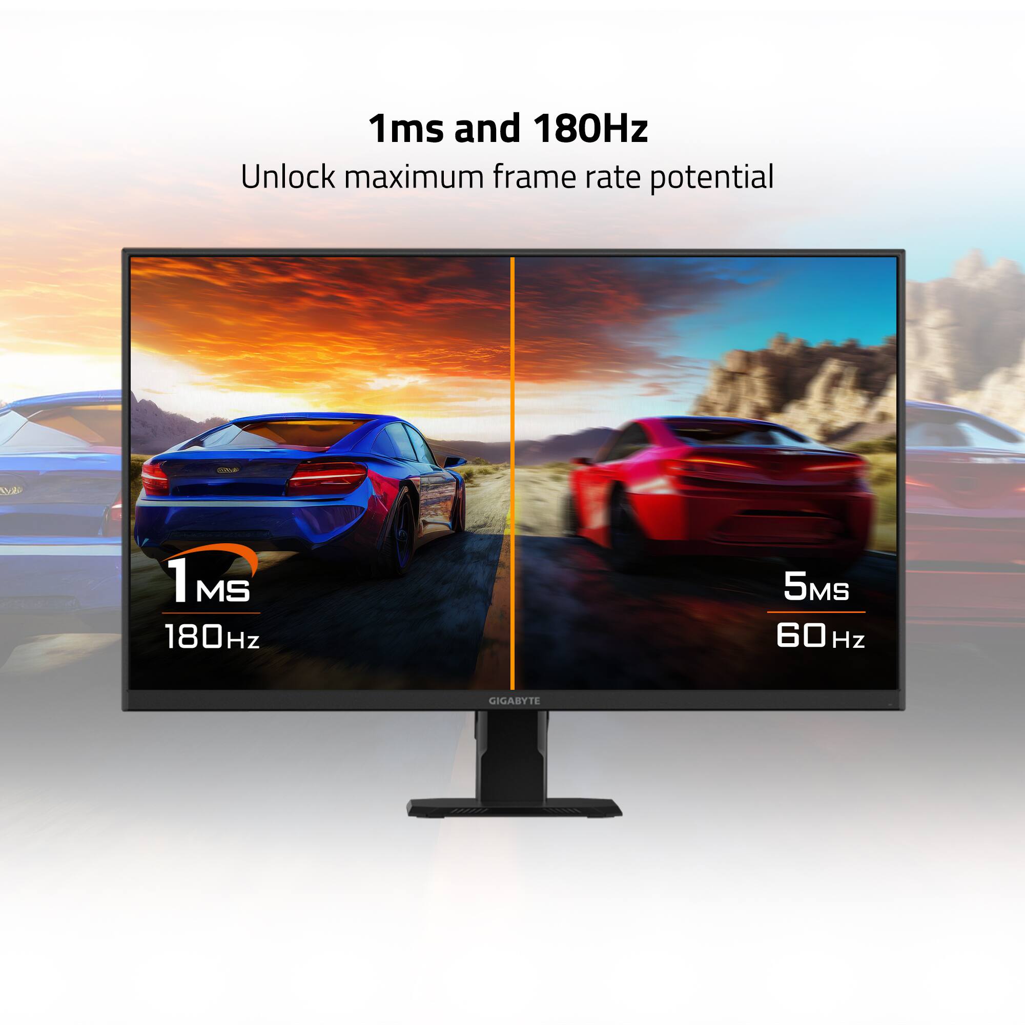 1ms and 180Hz  
Unlock maximum frame rate potential  

1ms 180Hz  
5ms 60Hz  

GIGABYTE