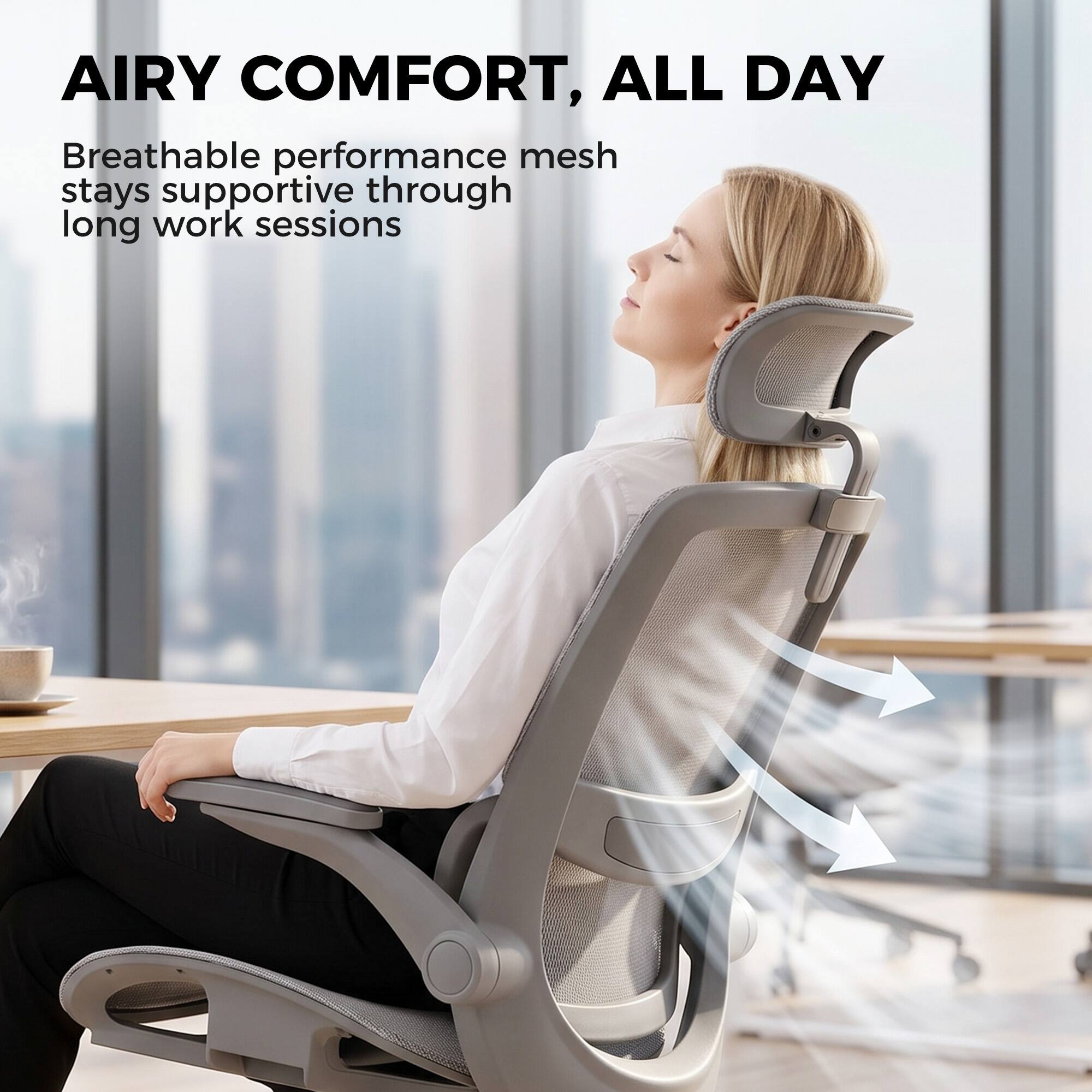 AIRY COMFORT, ALL DAY  
Breathable performance mesh stays supportive through long work sessions