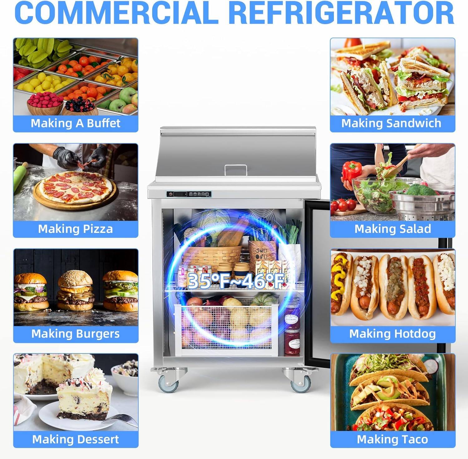 COMMERCIAL REFRIGERATOR

Making A Buffet

Making Sandwich

Making Pizza

Making Salad

Making Burgers

Making Hotdog

Making Dessert

Making Taco

35°F~46°F