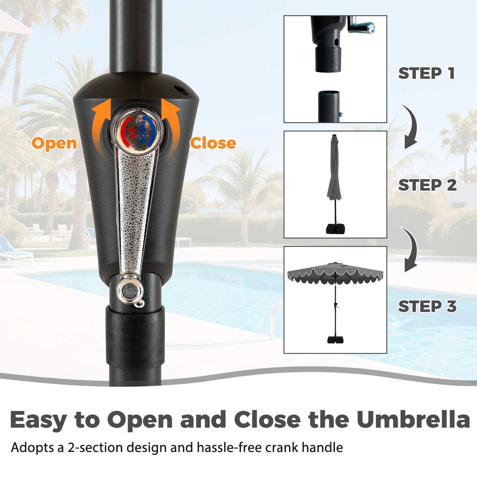 Easy to Open and Close the Umbrella  
Adopts a 2-section design and hassle-free crank handle

STEP 1  
Open  
Close

STEP 2

STEP 3
