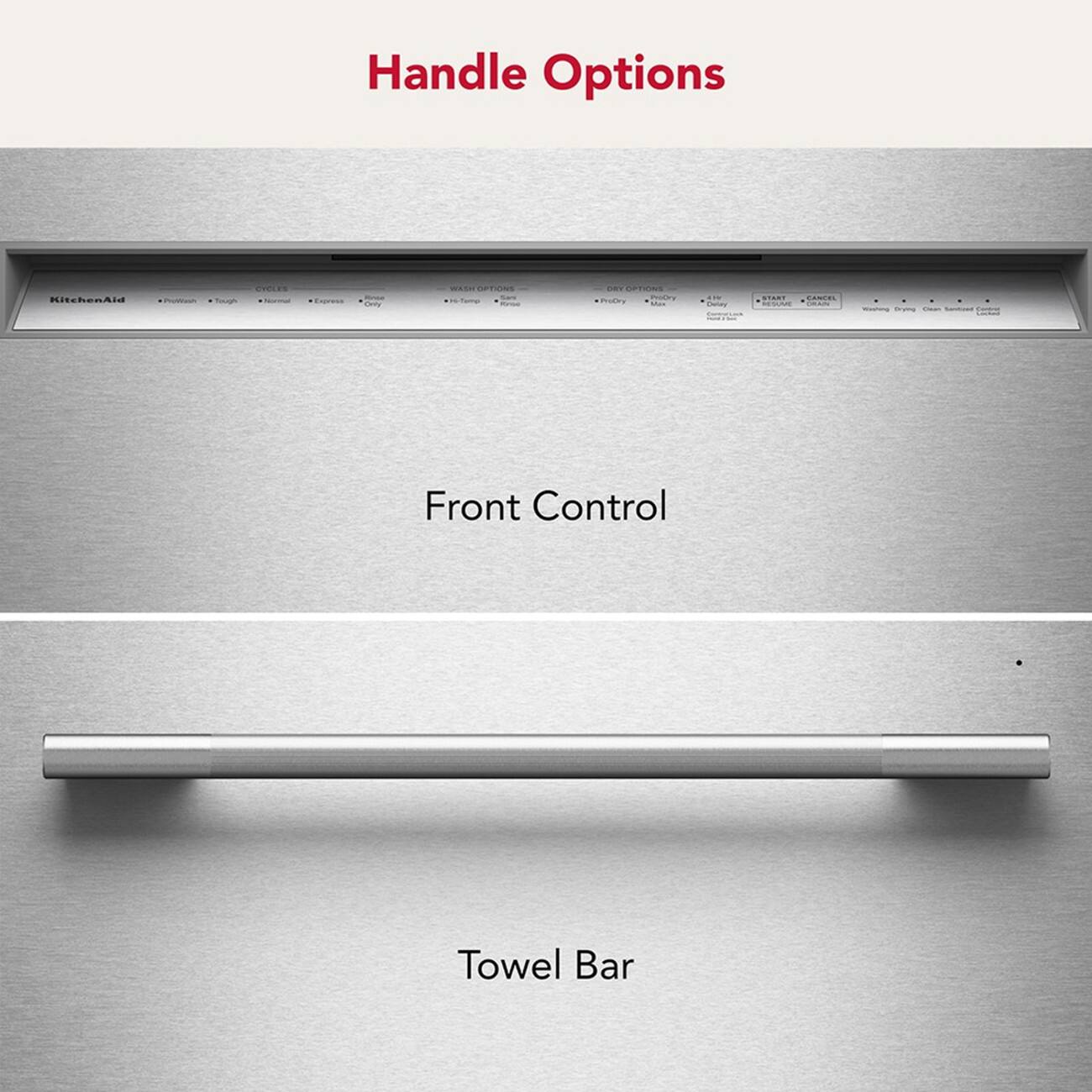 Handle Options

KitchenAid

Projection Tough

CYCLES Normal

WASH Temp

DRY OPTIONS ProDry eDry Max

Front Control

Towel Bar