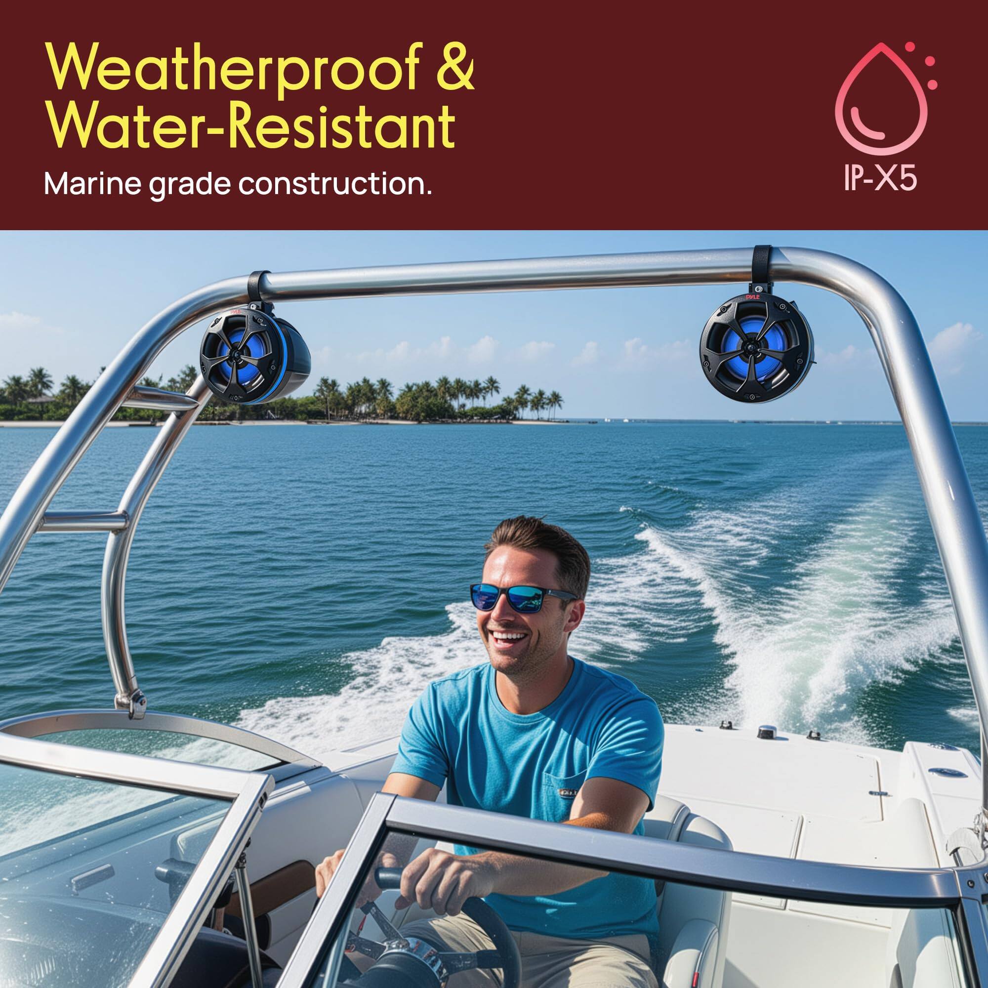 Weatherproof & Water-Resistant  
Marine grade construction.  
IP-X5
