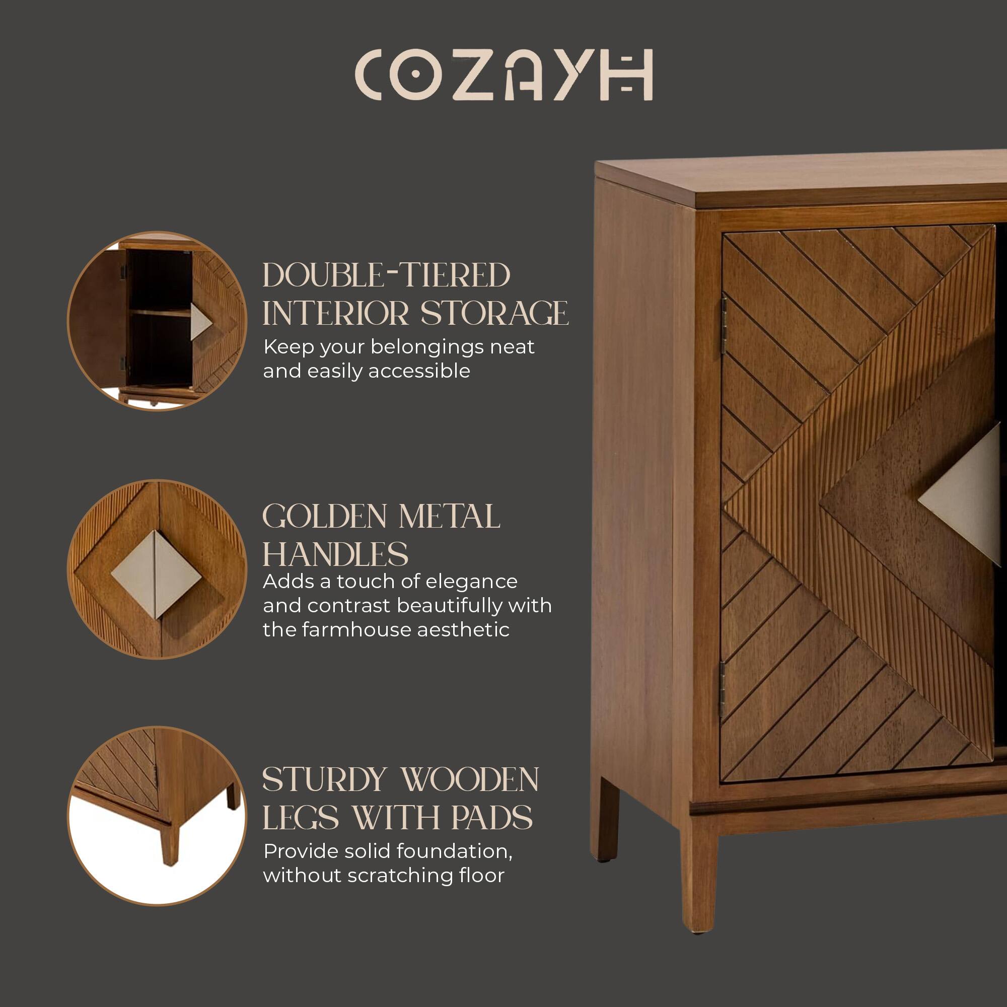 COZAYH

DOUBLE-TIERED INTERIOR STORAGE  
Keep your belongings neat and easily accessible

GOLDEN METAL HANDLES  
Adds a touch of elegance and contrast beautifully with the farmhouse aesthetic

STURDY WOODEN LEGS WITH PADS  
Provide solid foundation, without scratching floor